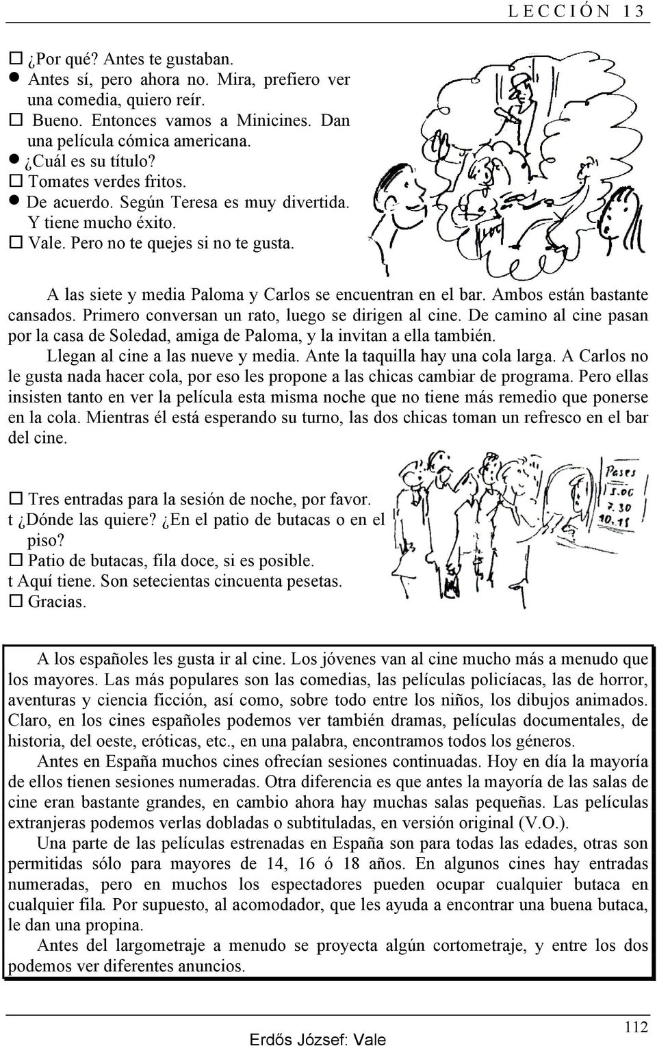 Ambos están bastante cansados. Primero conversan un rato, luego se dirigen al cine. De camino al cine pasan por la casa de Soledad, amiga de Paloma, y la invitan a ella también.