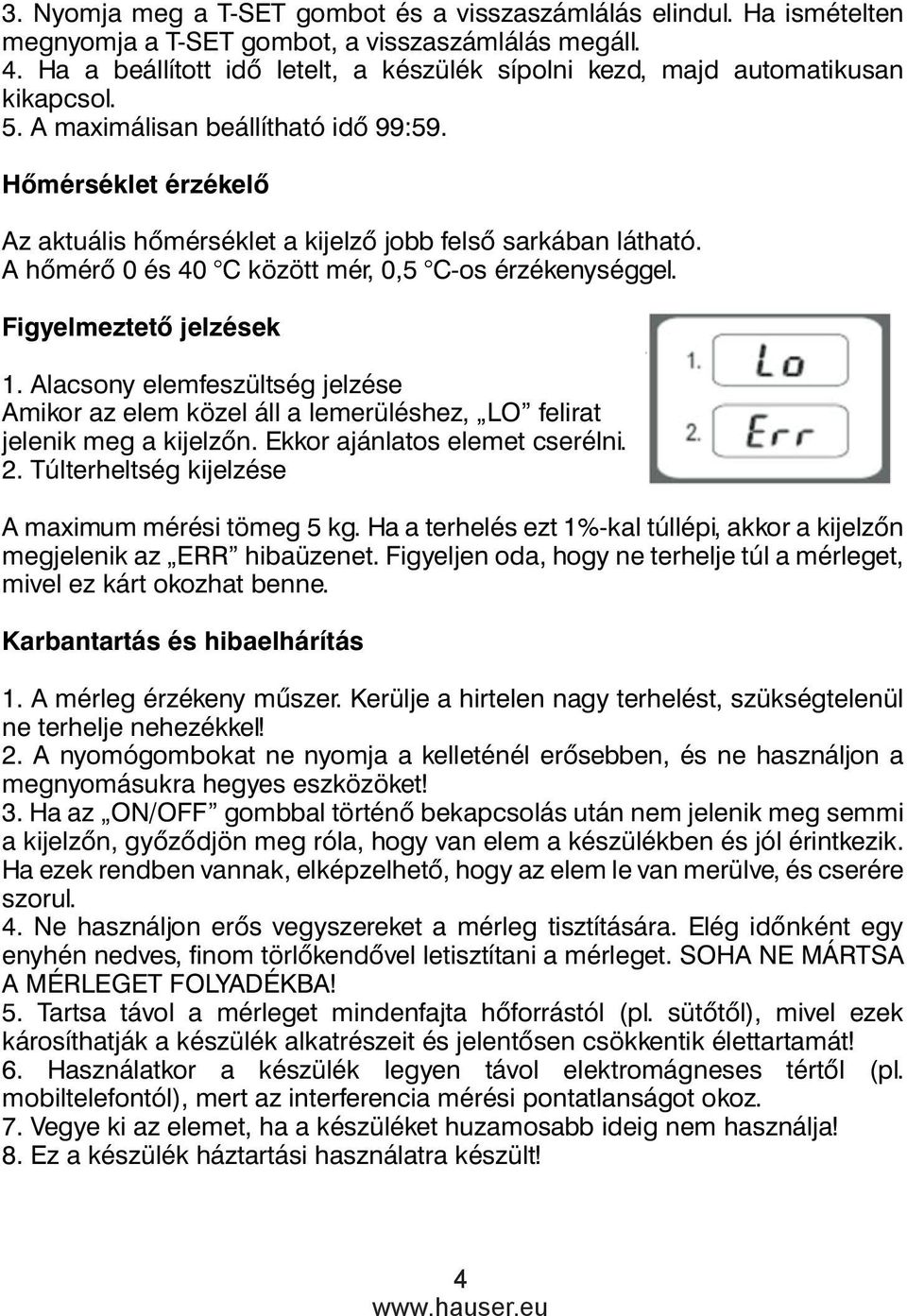 Alacsony elemfeszültség jelzése Amikor az elem közel áll a lemerüléshez, LO felirat jelenik meg a kijelzőn. Ekkor ajánlatos elemet cserélni. A maximum mérési tömeg 5 kg.