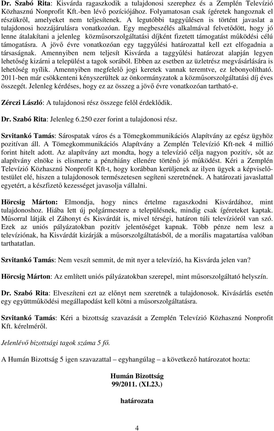 Egy megbeszélés alkalmával felvetıdött, hogy jó lenne átalakítani a jelenleg közmősorszolgáltatási díjként fizetett támogatást mőködési célú támogatásra.