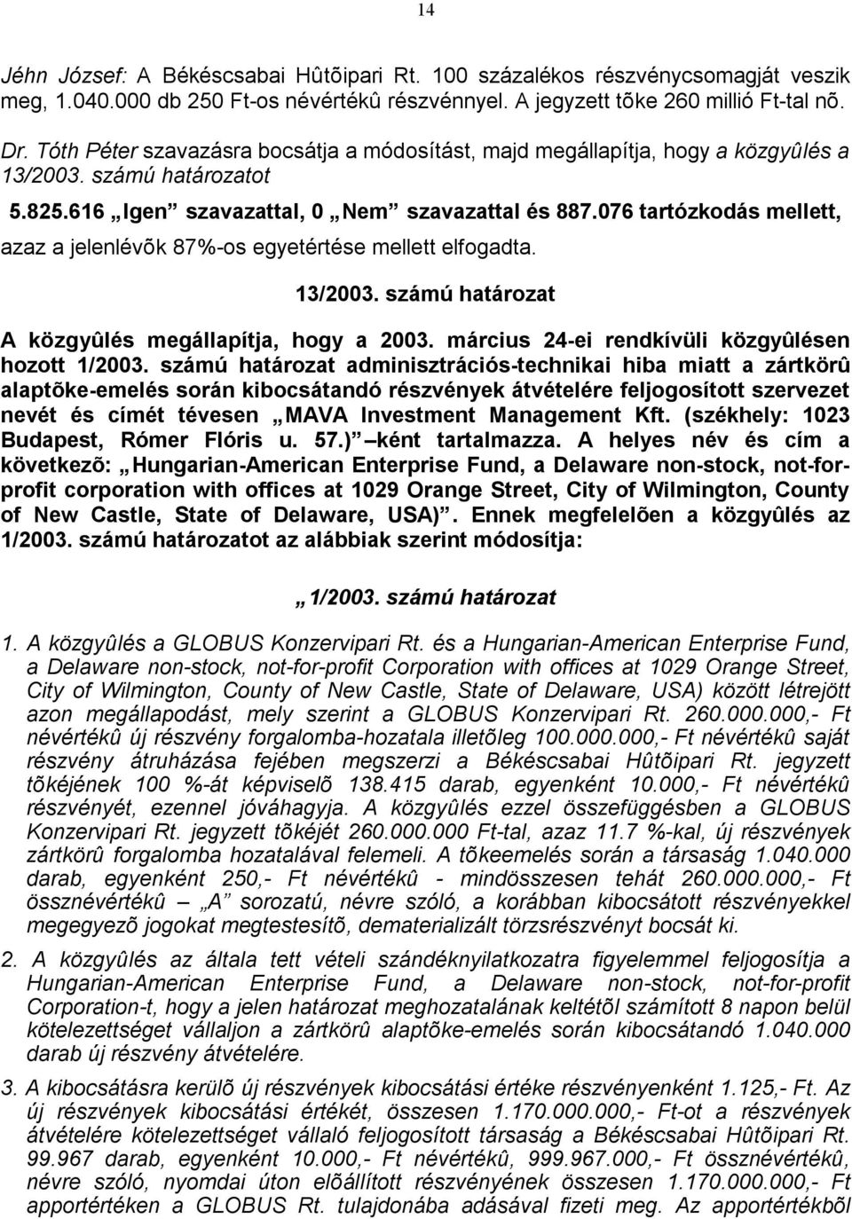 076 tartózkodás mellett, azaz a jelenlévõk 87%-os egyetértése mellett elfogadta. 13/2003. számú határozat A közgyûlés megállapítja, hogy a 2003. március 24-ei rendkívüli közgyûlésen hozott 1/2003.