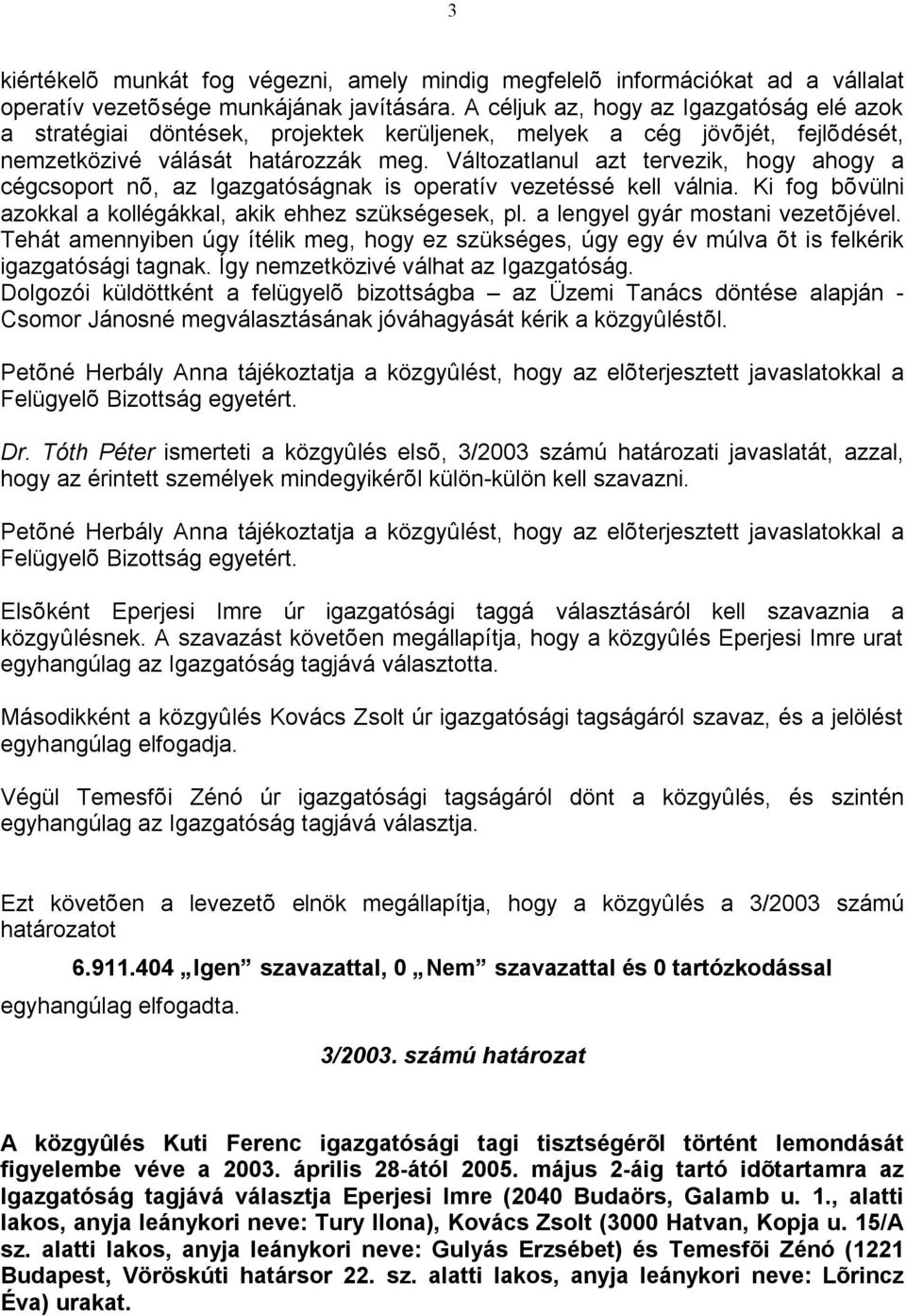 Változatlanul azt tervezik, hogy ahogy a cégcsoport nõ, az Igazgatóságnak is operatív vezetéssé kell válnia. Ki fog bõvülni azokkal a kollégákkal, akik ehhez szükségesek, pl.