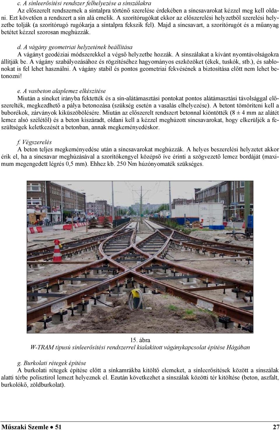 Majd a síncsavart, a szorítórugót és a műanyag betétet kézzel szorosan meghúzzák. d. A vágány geometriai helyzetének beállítása A vágányt geodéziai módszerekkel a végső helyzetbe hozzák.