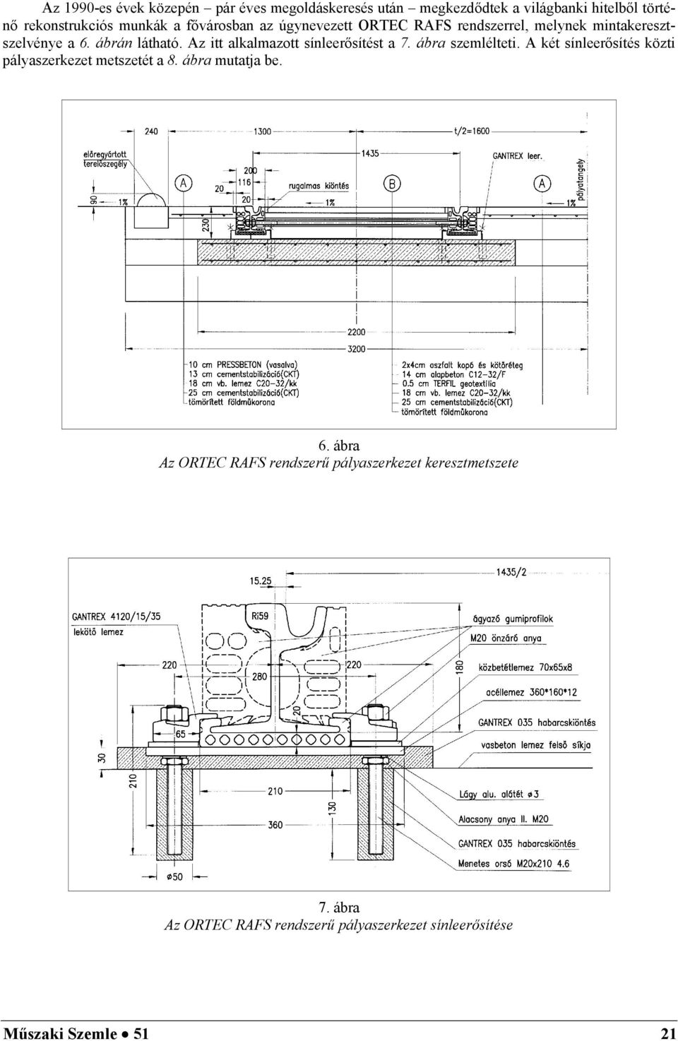 Az itt alkalmazott sínleerősítést a 7. ábra szemlélteti. A két sínleerősítés közti pályaszerkezet metszetét a 8.