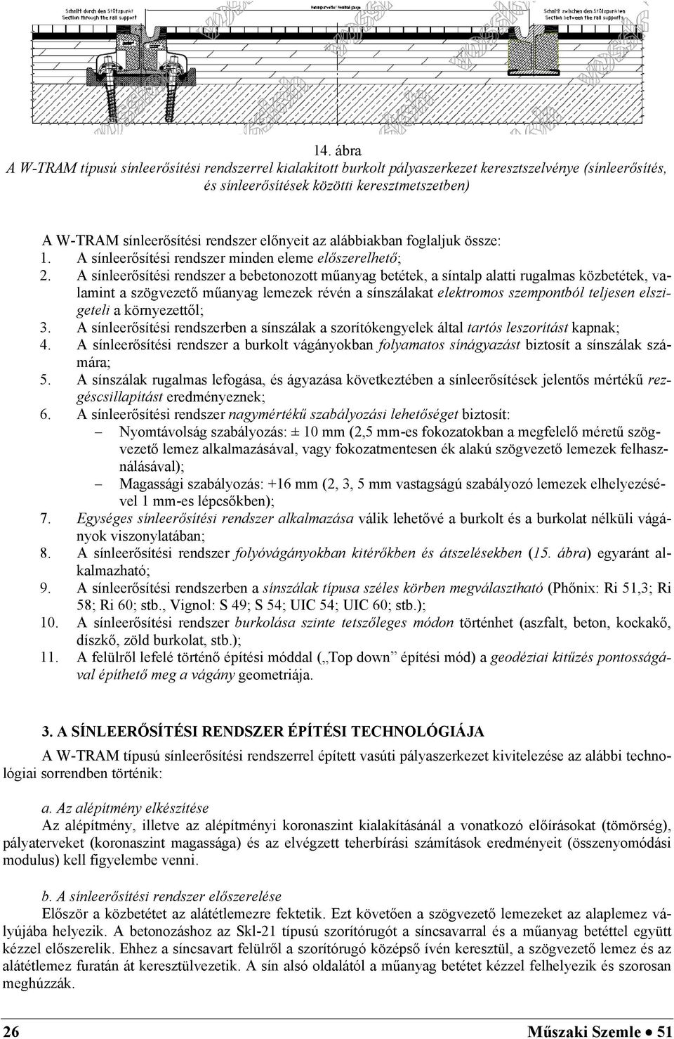 A sínleerősítési rendszer a bebetonozott műanyag betétek, a síntalp alatti rugalmas közbetétek, valamint a szögvezető műanyag lemezek révén a sínszálakat elektromos szempontból teljesen elszigeteli a