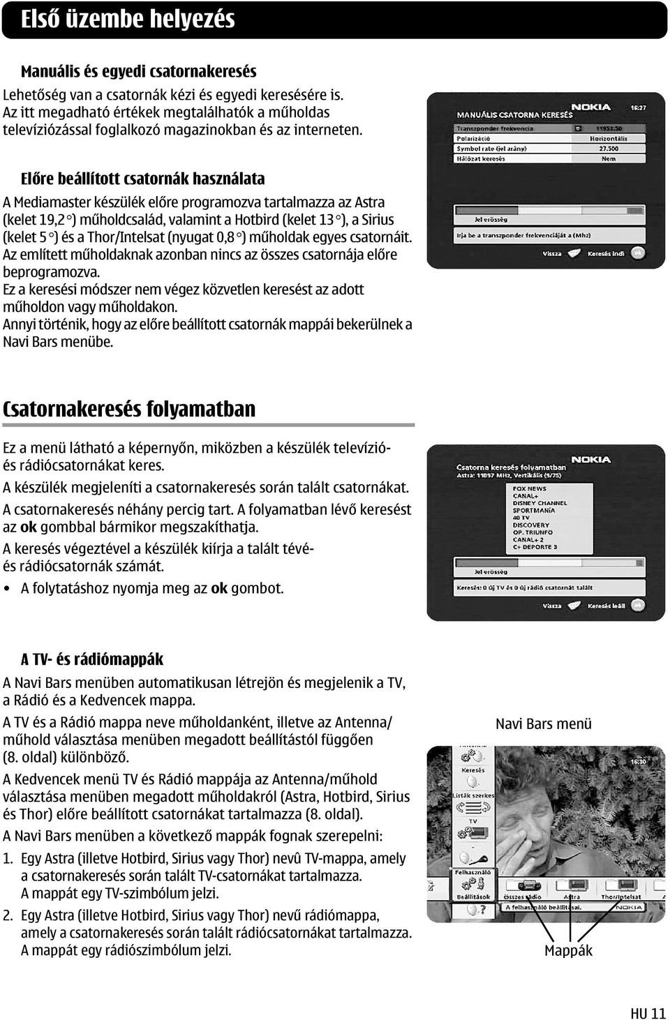 Előre beállított csatornák használata A Mediamaster készülék előre programozva tartalmazza az Astra (kelet 19,2 ) műholdcsalád, valamint a Hotbird (kelet 13 ), a Sirius (kelet 5 ) és a Thor/Intelsat