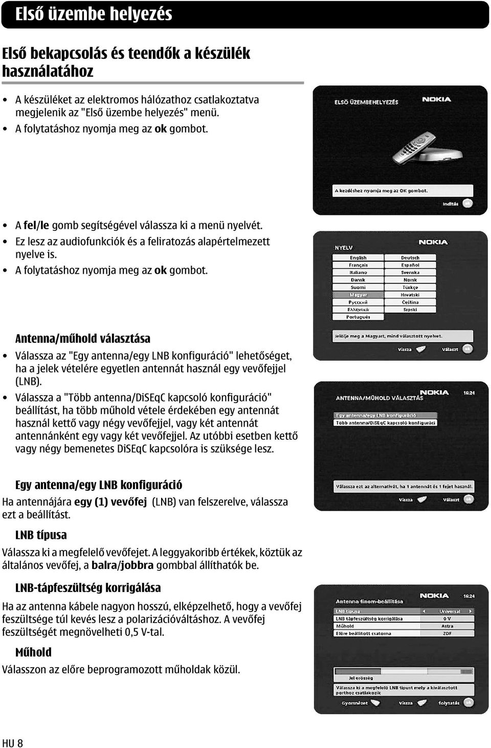 A folytatáshoz nyomja meg az ok gombot. Antenna/műhold választása Válassza az "Egy antenna/egy LNB konfiguráció" lehetőséget, ha a jelek vételére egyetlen antennát használ egy vevőfejjel (LNB).