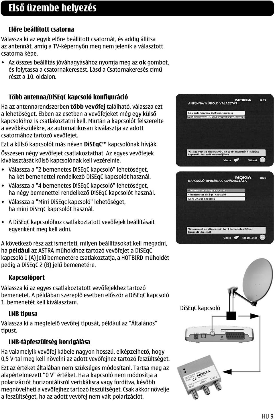 Több antenna/diseqc kapcsoló konfiguráció Ha az antennarendszerben több vevőfej található, válassza ezt a lehetőséget. Ebben az esetben a vevőfejeket még egy külső kapcsolóhoz is csatlakoztatni kell.