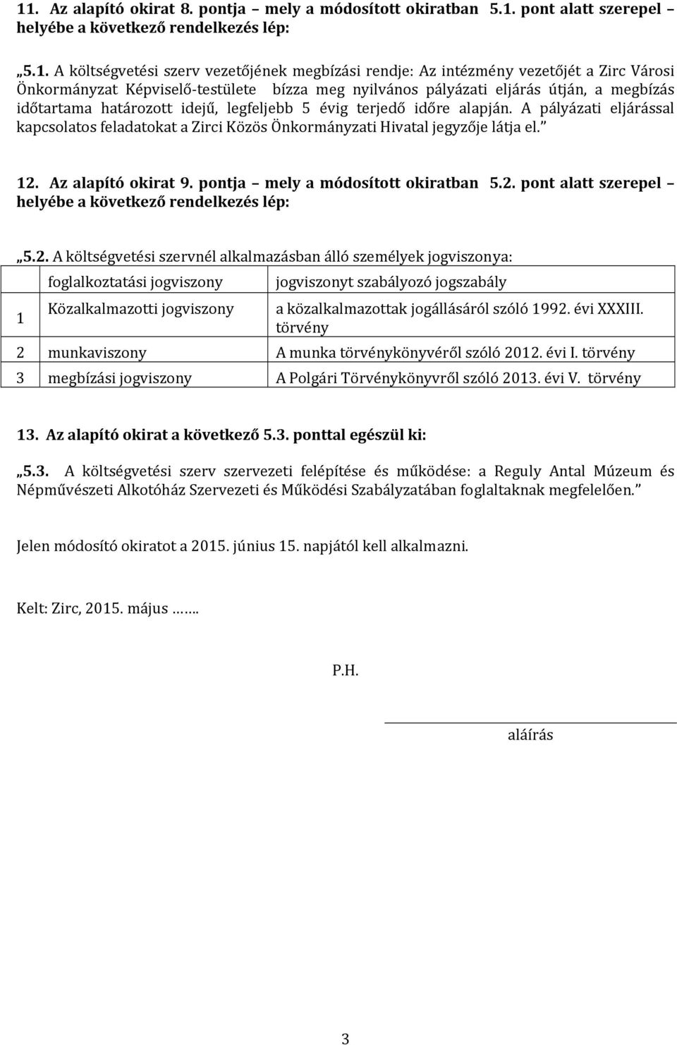 A pályázati eljárással kapcsolatos feladatokat a Zirci Közös Önkormányzati Hivatal jegyzője látja el. 12. Az alapító okirat 9. pontja mely a módosított okiratban 5.2. pont alatt szerepel helyébe a következő rendelkezés lép: 5.