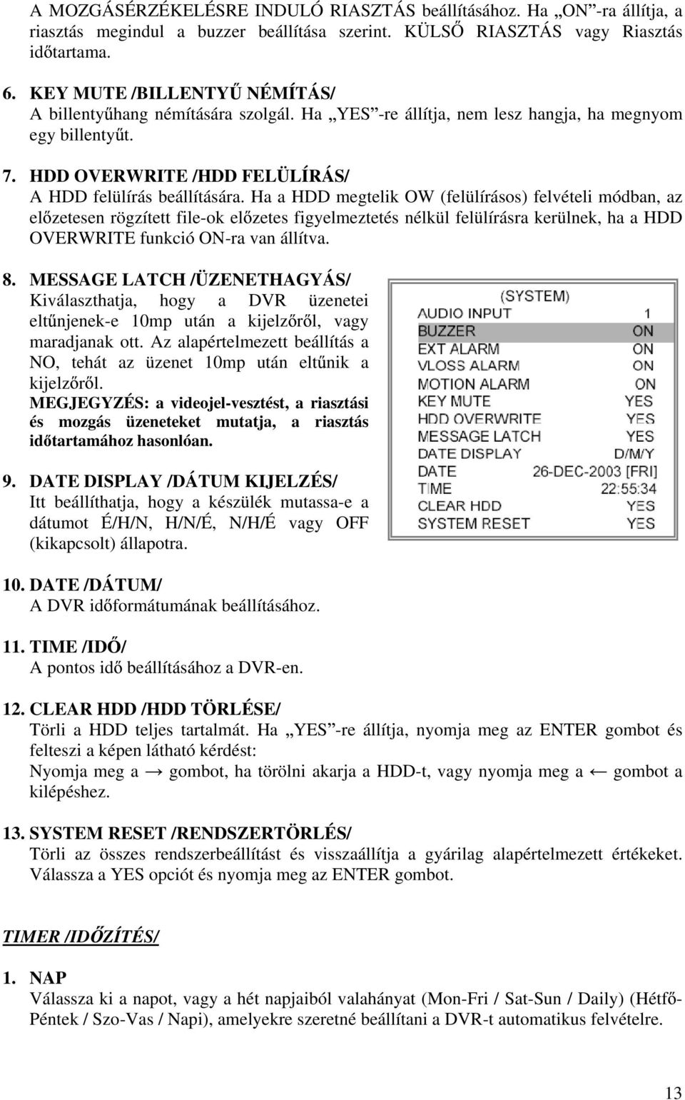 Ha a HDD megtelik OW (felülírásos) felvételi módban, az el zetesen rögzített file-ok el zetes figyelmeztetés nélkül felülírásra kerülnek, ha a HDD OVERWRITE funkció ON-ra van állítva. 8.