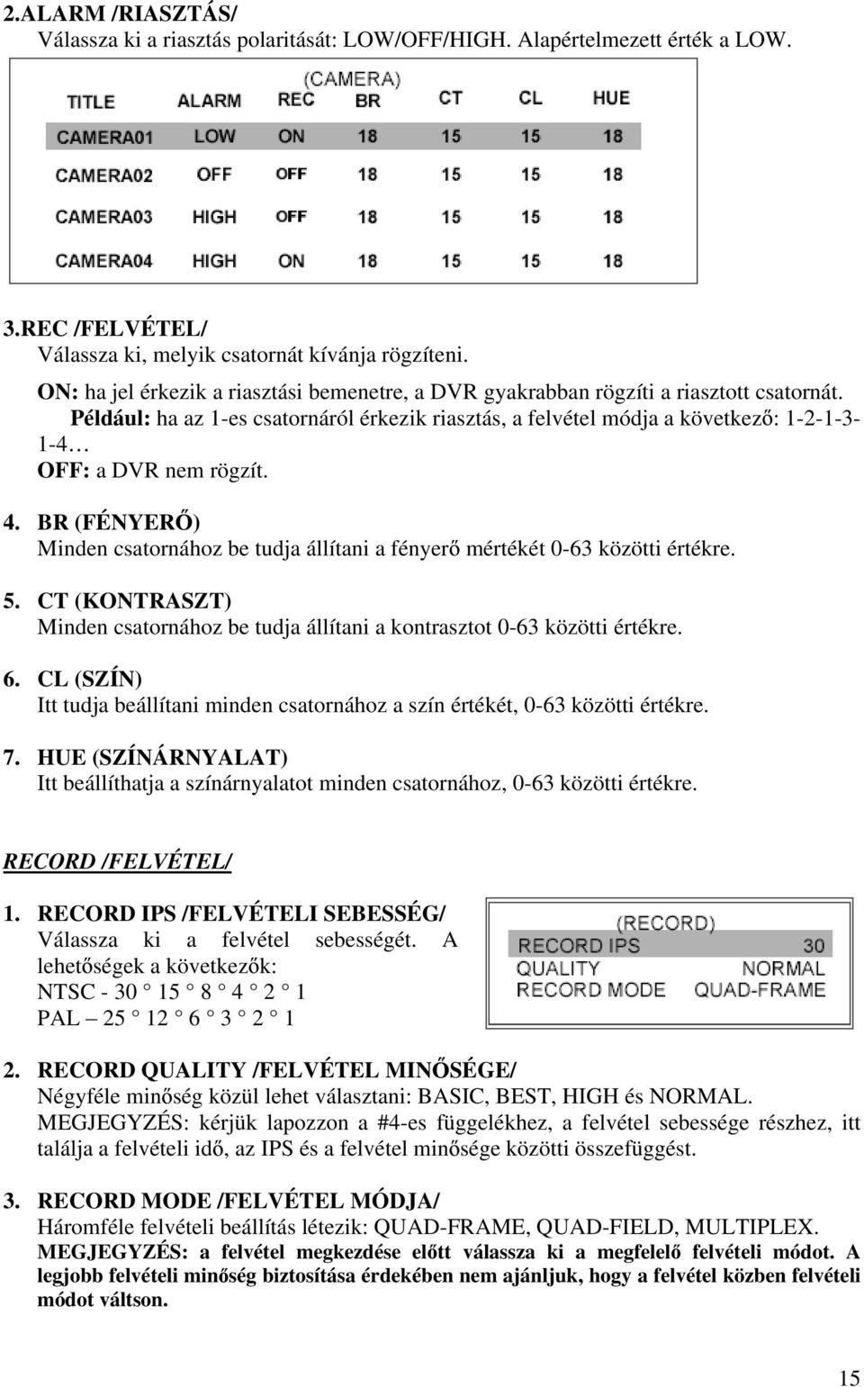 Például: ha az 1-es csatornáról érkezik riasztás, a felvétel módja a következ : 1-2-1-3- 1-4 OFF: a DVR nem rögzít. 4.