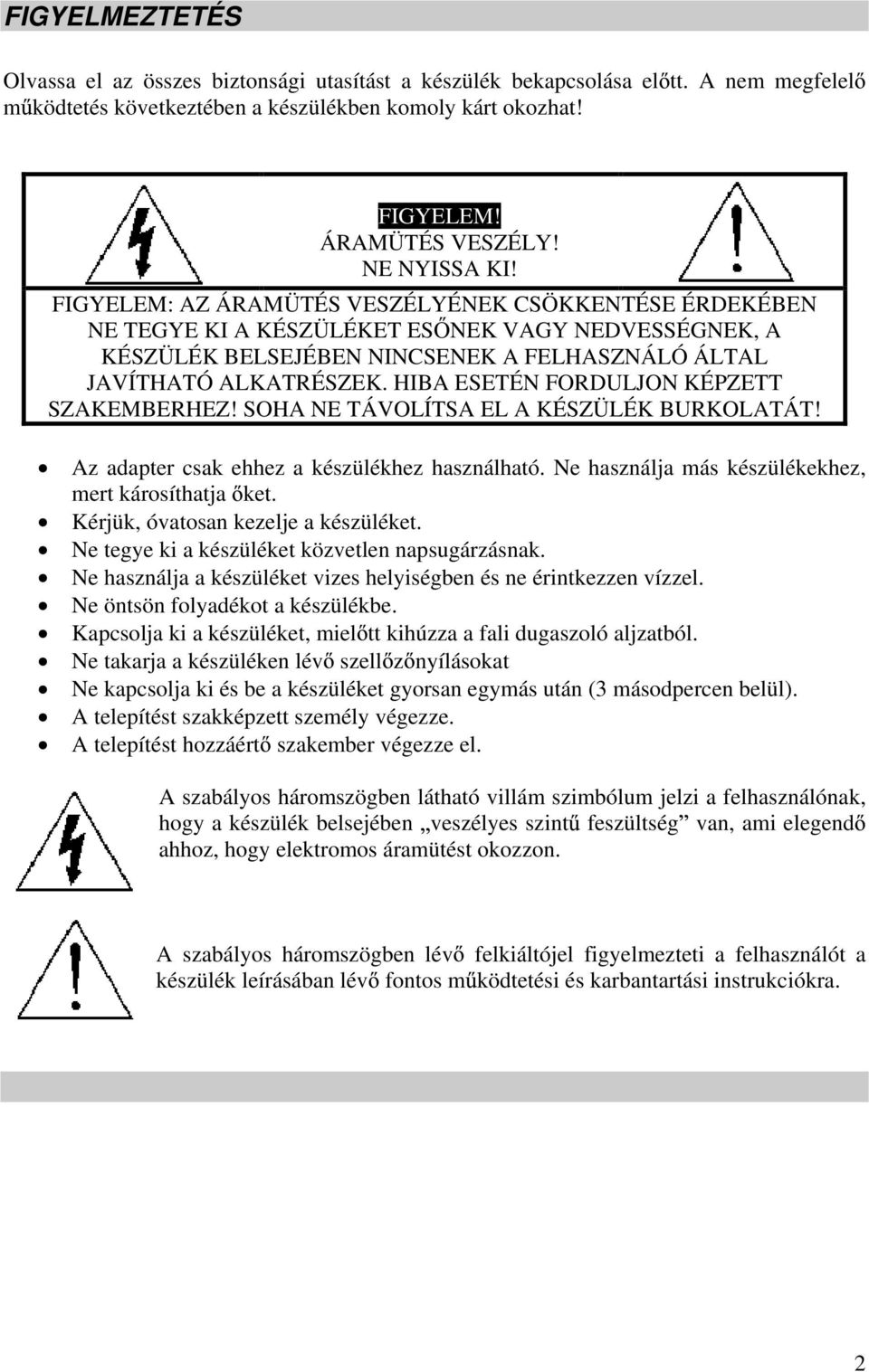 HIBA ESETÉN FORDULJON KÉPZETT SZAKEMBERHEZ! SOHA NE TÁVOLÍTSA EL A KÉSZÜLÉK BURKOLATÁT! Az adapter csak ehhez a készülékhez használható. Ne használja más készülékekhez, mert károsíthatja ket.