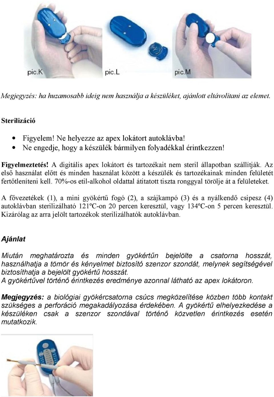 Az első használat előtt és minden használat között a készülék és tartozékainak minden felületét fertőtleníteni kell. 70%-os etil-alkohol oldattal átitatott tiszta ronggyal törölje át a felületeket.