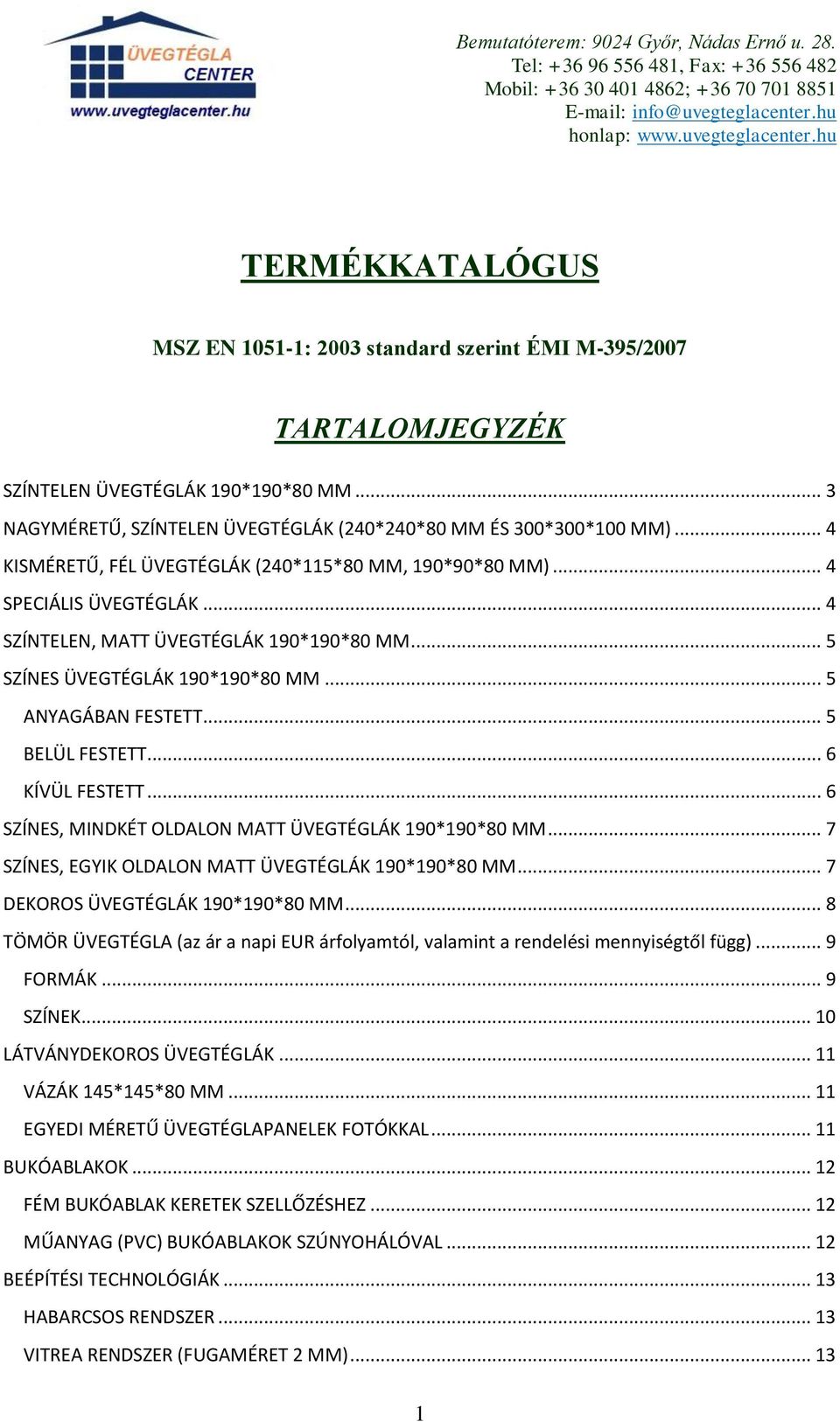 .. 5 BELÜL FESTETT... 6 KÍVÜL FESTETT... 6 SZÍNES, MINDKÉT OLDALON MATT ÜVEGTÉGLÁK 190*190*80 MM... 7 SZÍNES, EGYIK OLDALON MATT ÜVEGTÉGLÁK 190*190*80 MM... 7 DEKOROS ÜVEGTÉGLÁK 190*190*80 MM.