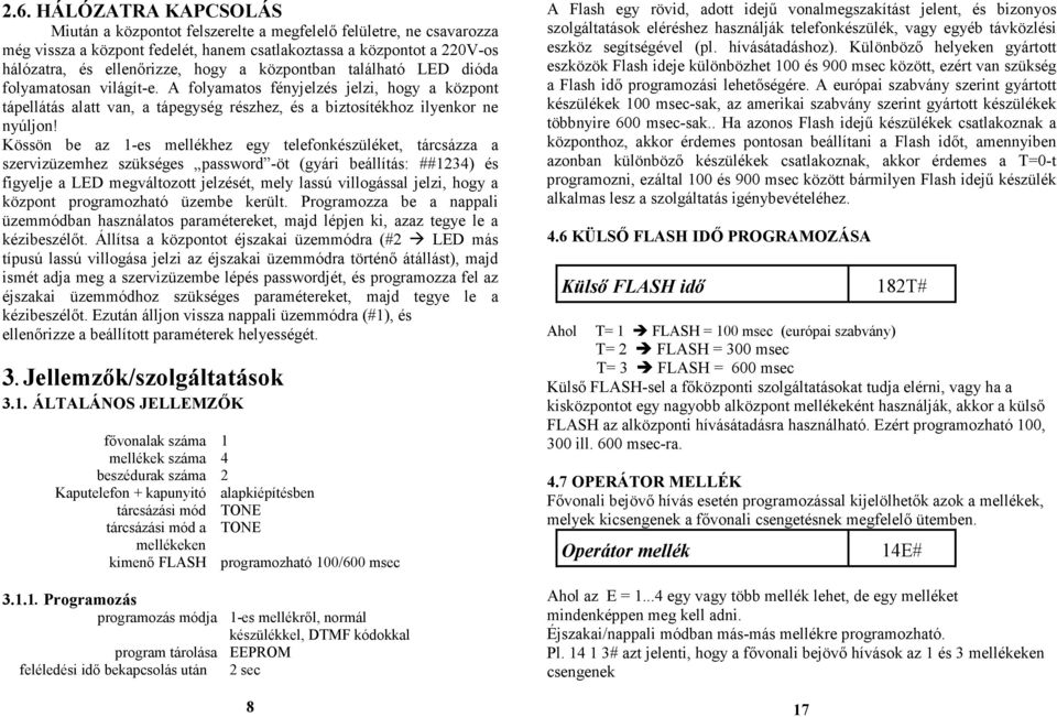 Kössön be az 1-es mellékhez egy telefonkészüléket, tárcsázza a szervizüzemhez szükséges password -öt (gyári beállítás: ##1234) és figyelje a LED megváltozott jelzését, mely lassú villogással jelzi,