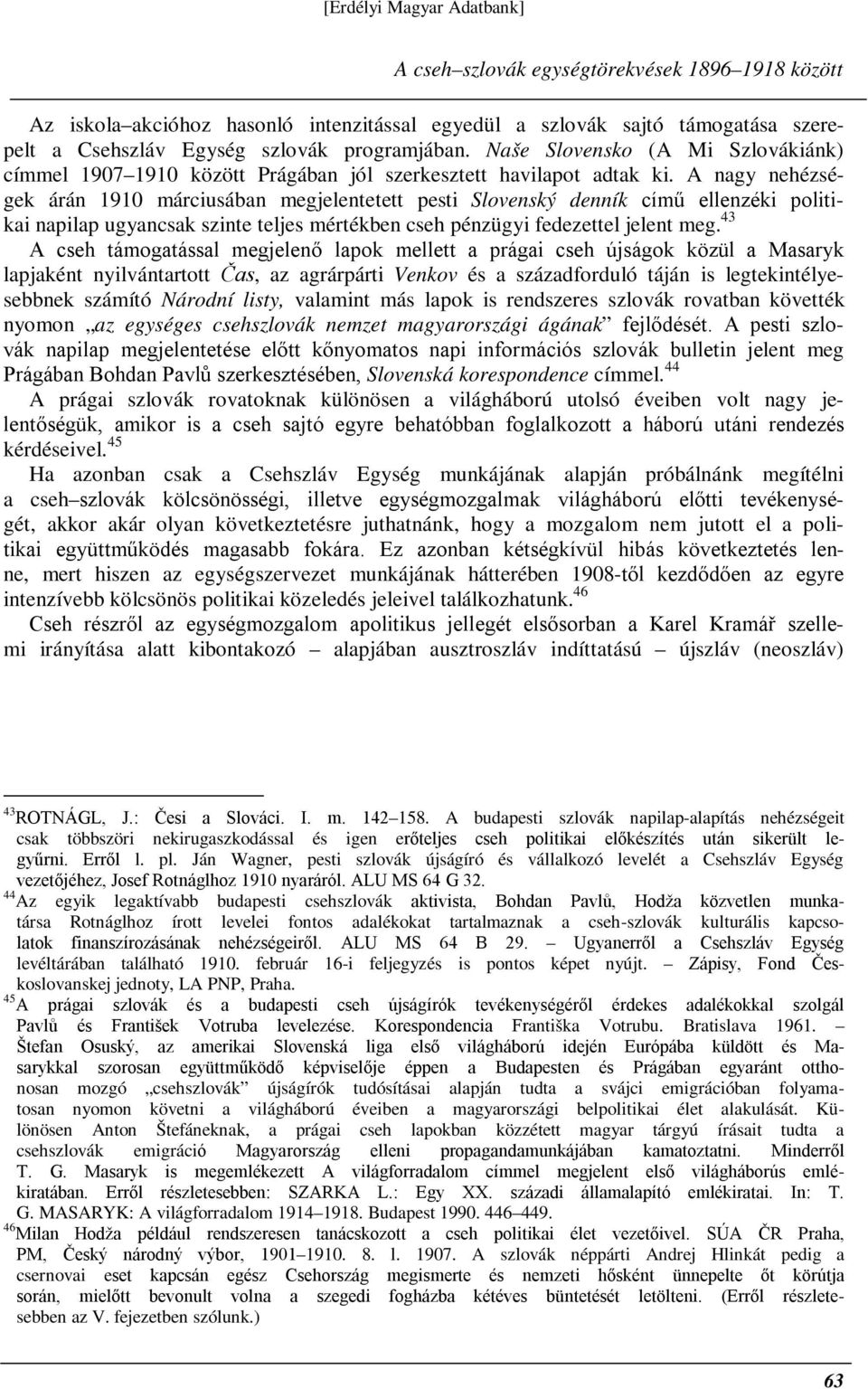 A nagy nehézségek árán 1910 márciusában megjelentetett pesti Slovenský denník című ellenzéki politikai napilap ugyancsak szinte teljes mértékben cseh pénzügyi fedezettel jelent meg.