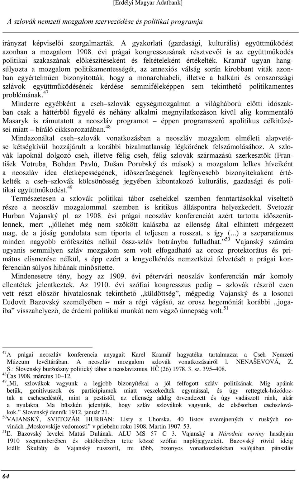 Kramář ugyan hangsúlyozta a mozgalom politikamentességét, az annexiós válság során kirobbant viták azonban egyértelműen bizonyították, hogy a monarchiabeli, illetve a balkáni és oroszországi szlávok