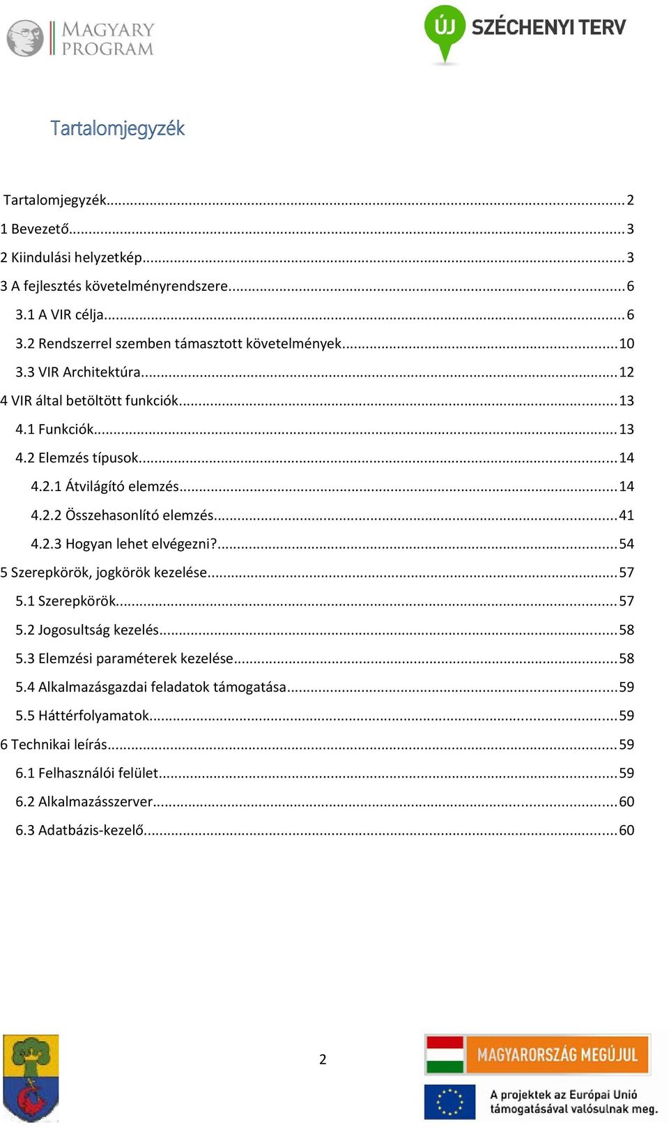 2.3 Hogyan lehet elvégezni?...54 5 Szerepkörök, jogkörök kezelése...57 5.1 Szerepkörök...57 5.2 Jogosultság kezelés...58 5.3 Elemzési paraméterek kezelése...58 5.4 Alkalmazásgazdai feladatok támogatása.