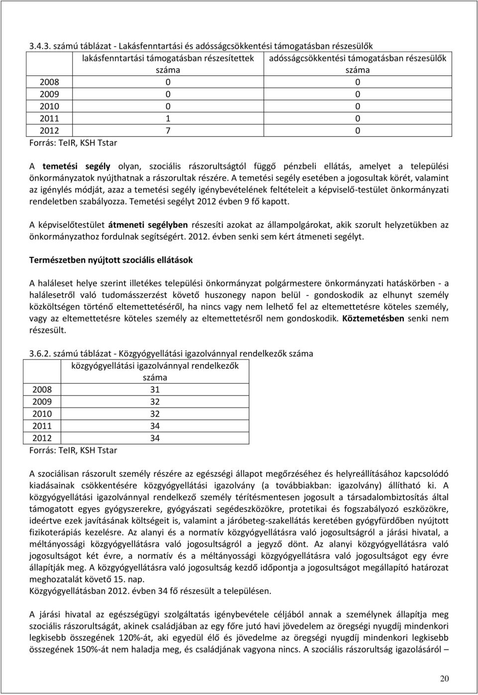 A temetési segély esetében a jogosultak körét, valamint az igénylés módját, azaz a temetési segély igénybevételének feltételeit a képviselő-testület önkormányzati rendeletben szabályozza.