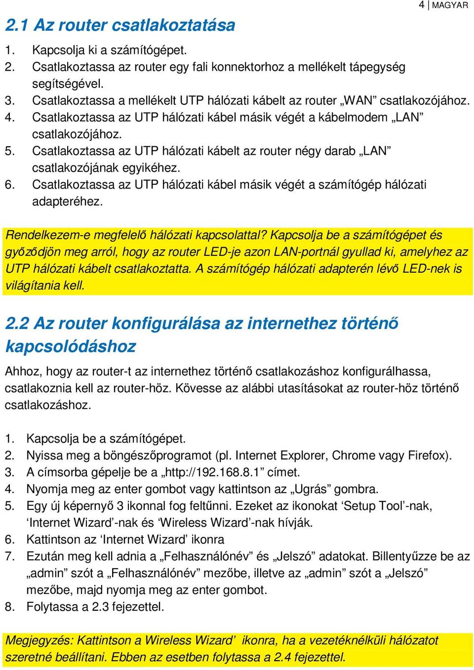 Csatlakoztassa az UTP hálózati kábelt az router négy darab LAN csatlakozójának egyikéhez. 6. Csatlakoztassa az UTP hálózati kábel másik végét a számítógép hálózati adapteréhez.