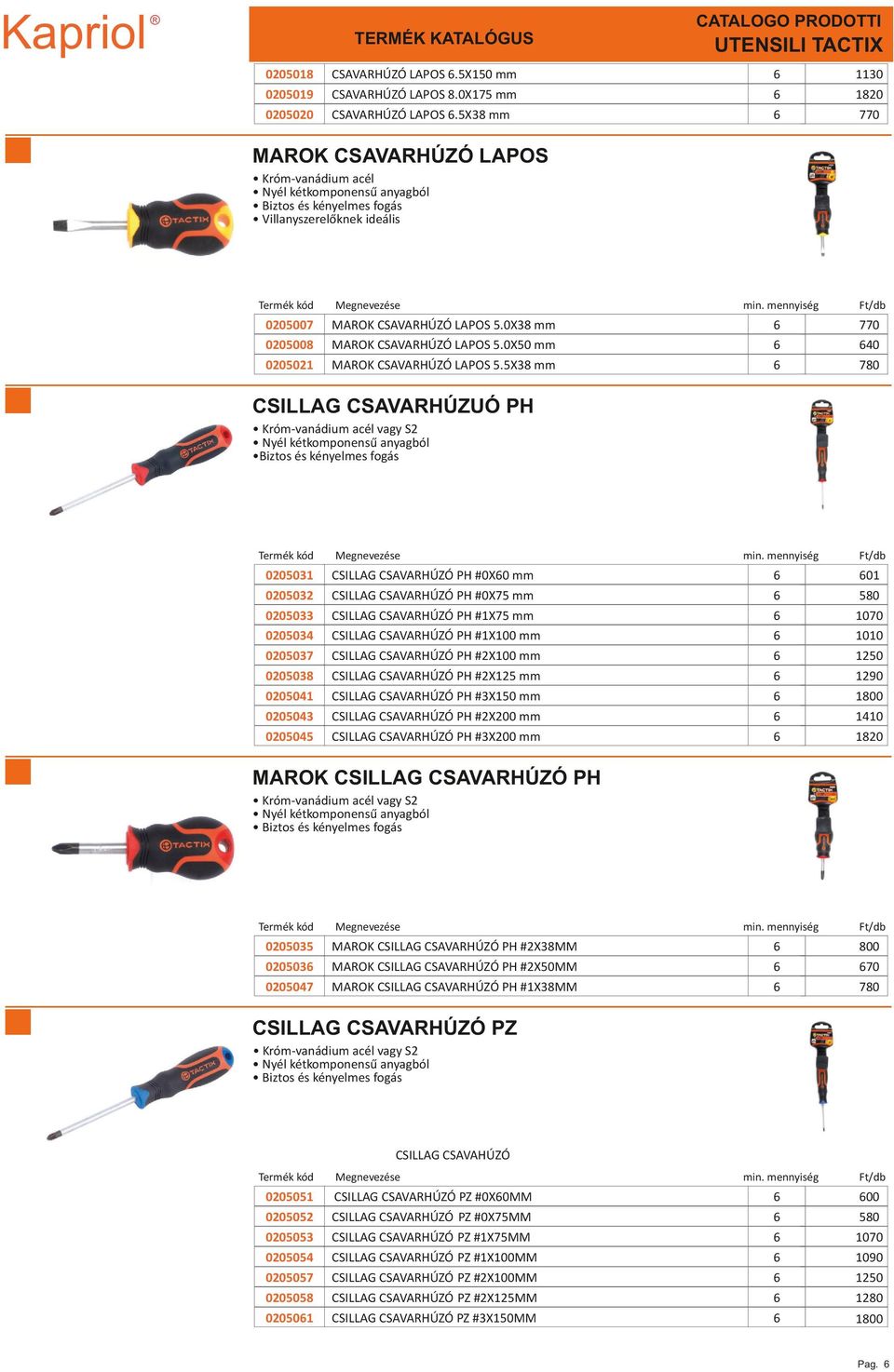 5X38 mm 780 CSILLAG CSAVARHÚZUÓ PH vagy S2 Biztos és kényelmes fogás 0205031 CSILLAG CSAVARHÚZÓ PH #0X0 mm 01 0205032 CSILLAG CSAVARHÚZÓ PH #0X75 mm 580 0205033 CSILLAG CSAVARHÚZÓ PH #1X75 mm 70