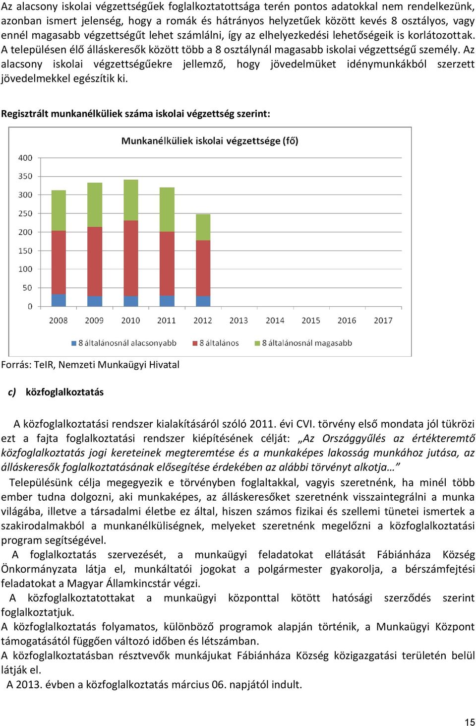 Az alacsony iskolai végzettségűekre jellemző, hogy jövedelmüket idénymunkákból szerzett jövedelmekkel egészítik ki.