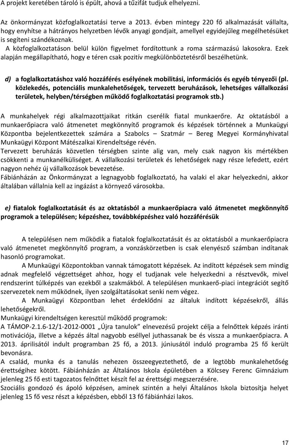 A közfoglalkoztatáson belül külön figyelmet fordítottunk a roma származású lakosokra. Ezek alapján megállapítható, hogy e téren csak pozitív megkülönböztetésről beszélhetünk.