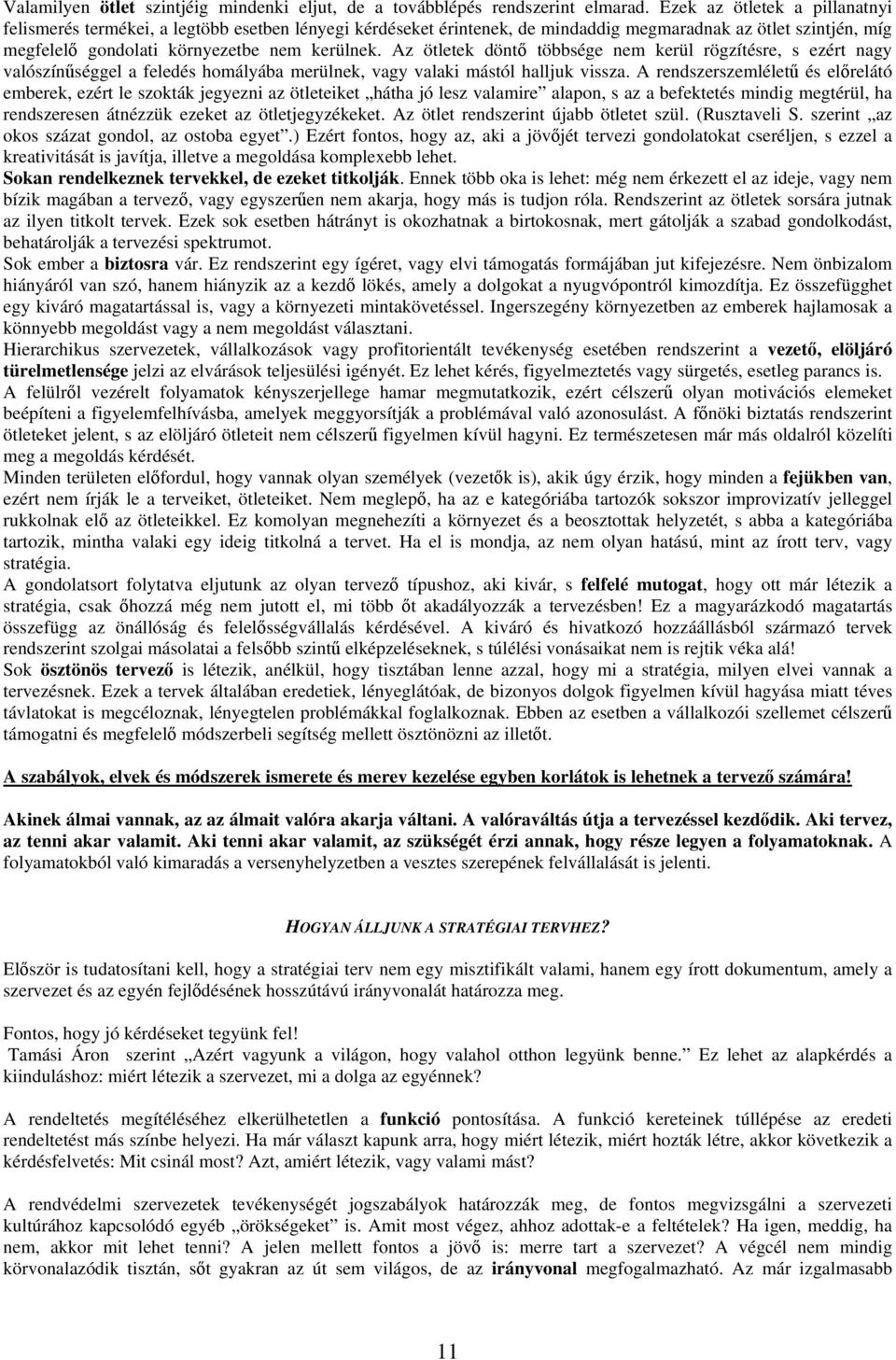 Az ötletek döntő többsége nem kerül rögzítésre, s ezért nagy valószínűséggel a feledés homályába merülnek, vagy valaki mástól halljuk vissza.