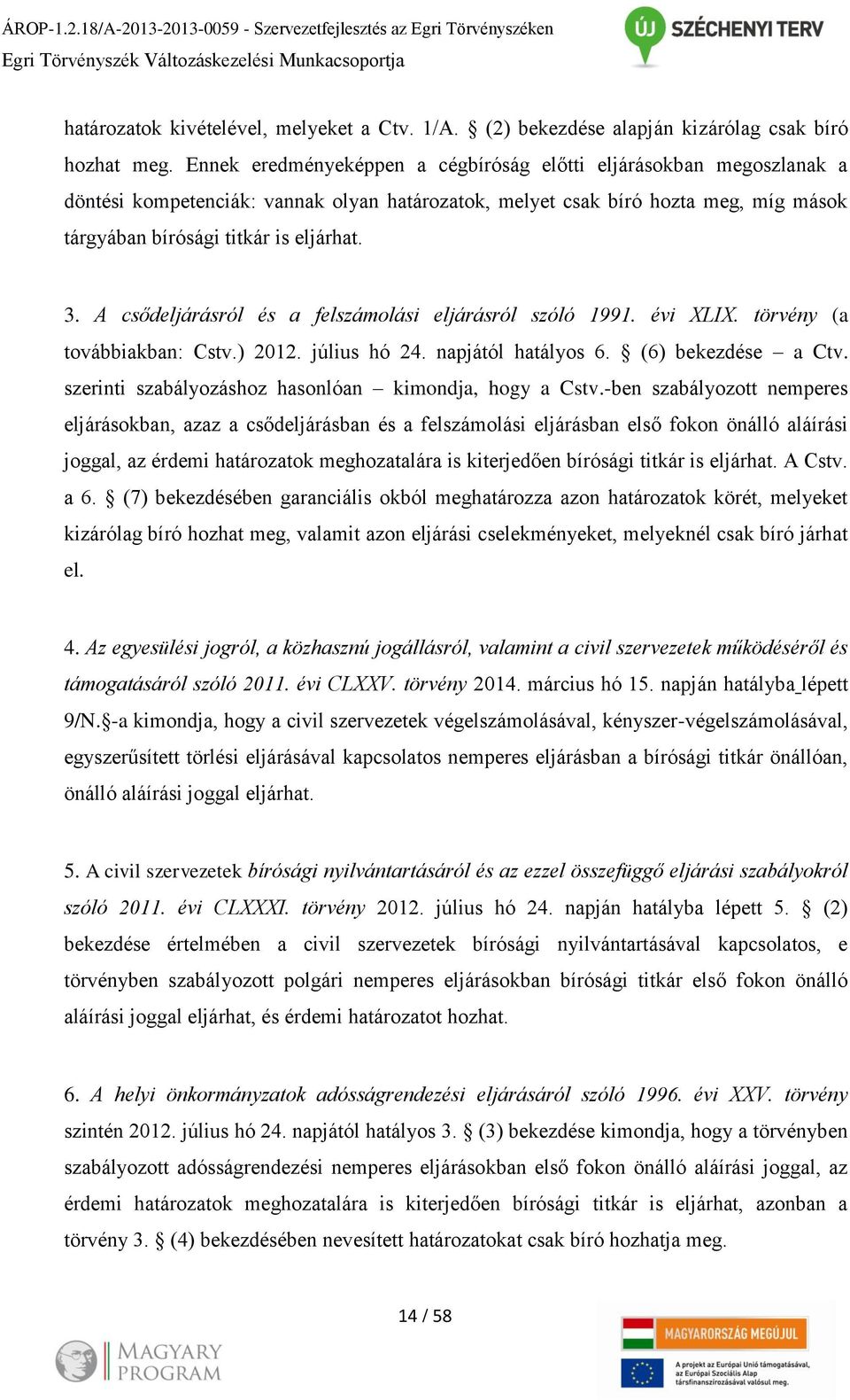 Ennek eredményeképpen a cégbíróság előtti eljárásokban megoszlanak a döntési kompetenciák: vannak olyan határozatok, melyet csak bíró hozta meg, míg mások tárgyában bírósági titkár is eljárhat. 3.