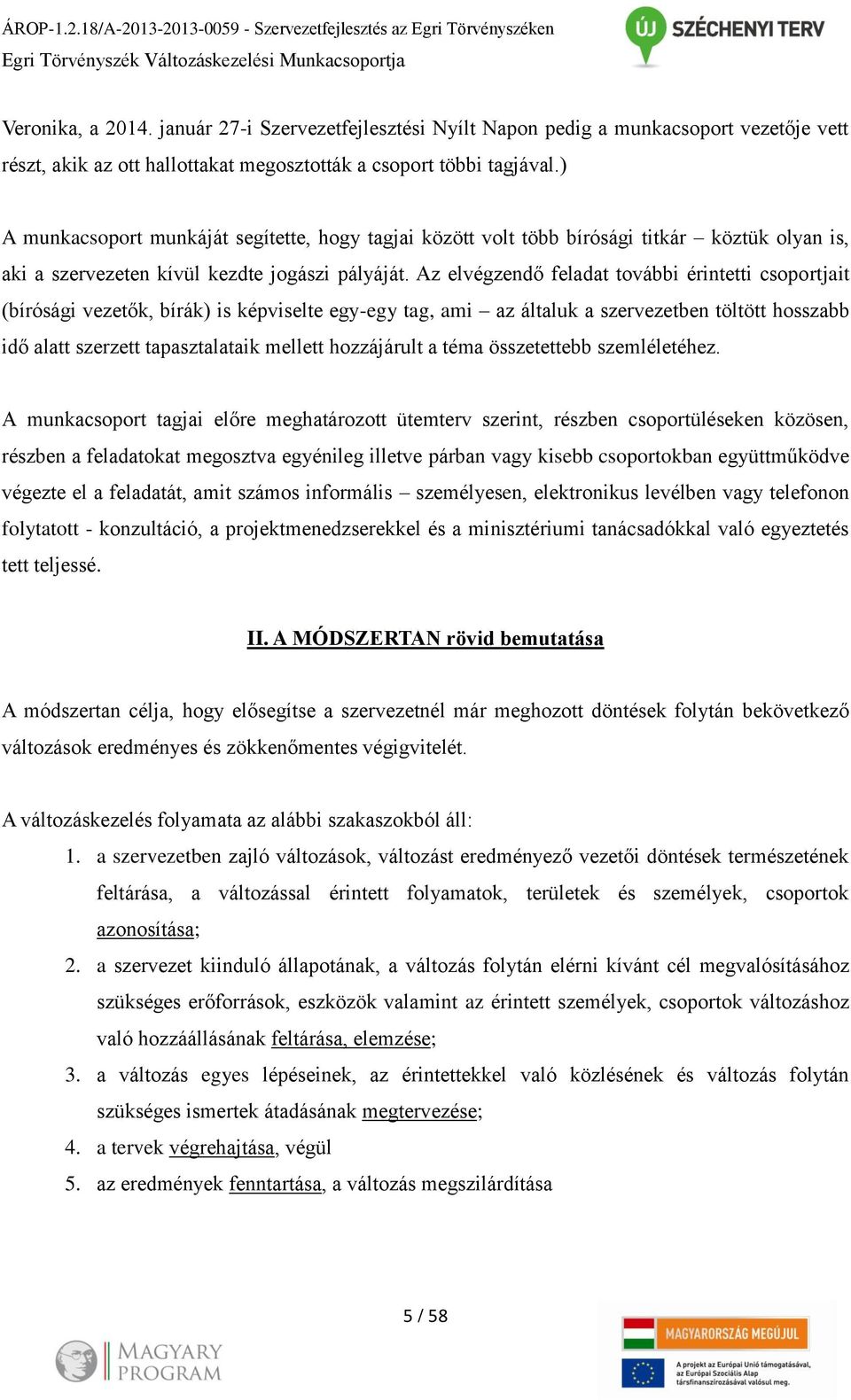 ) A munkacsoport munkáját segítette, hogy tagjai között volt több bírósági titkár köztük olyan is, aki a szervezeten kívül kezdte jogászi pályáját.