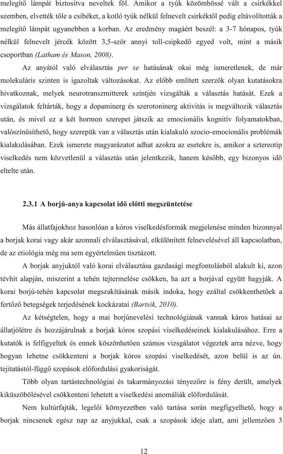 Az eredmény magáért beszél: a 3-7 hónapos, tyúk nélkül felnevelt jércék között 3,5-ször annyi toll-csipkedő egyed volt, mint a másik csoportban (Latham és Mason, 2008).