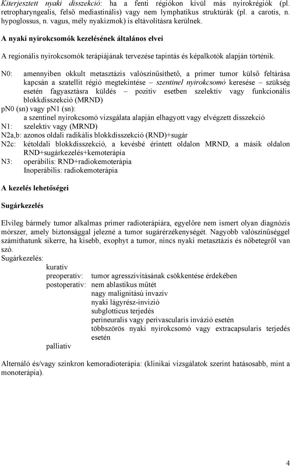 N0: amennyiben okkult metasztázis valószínűsíthető, a primer tumor külső feltárása kapcsán a szatellit régió megtekintése szentinel nyirokcsomó keresése szükség esetén fagyasztásra küldés pozitív