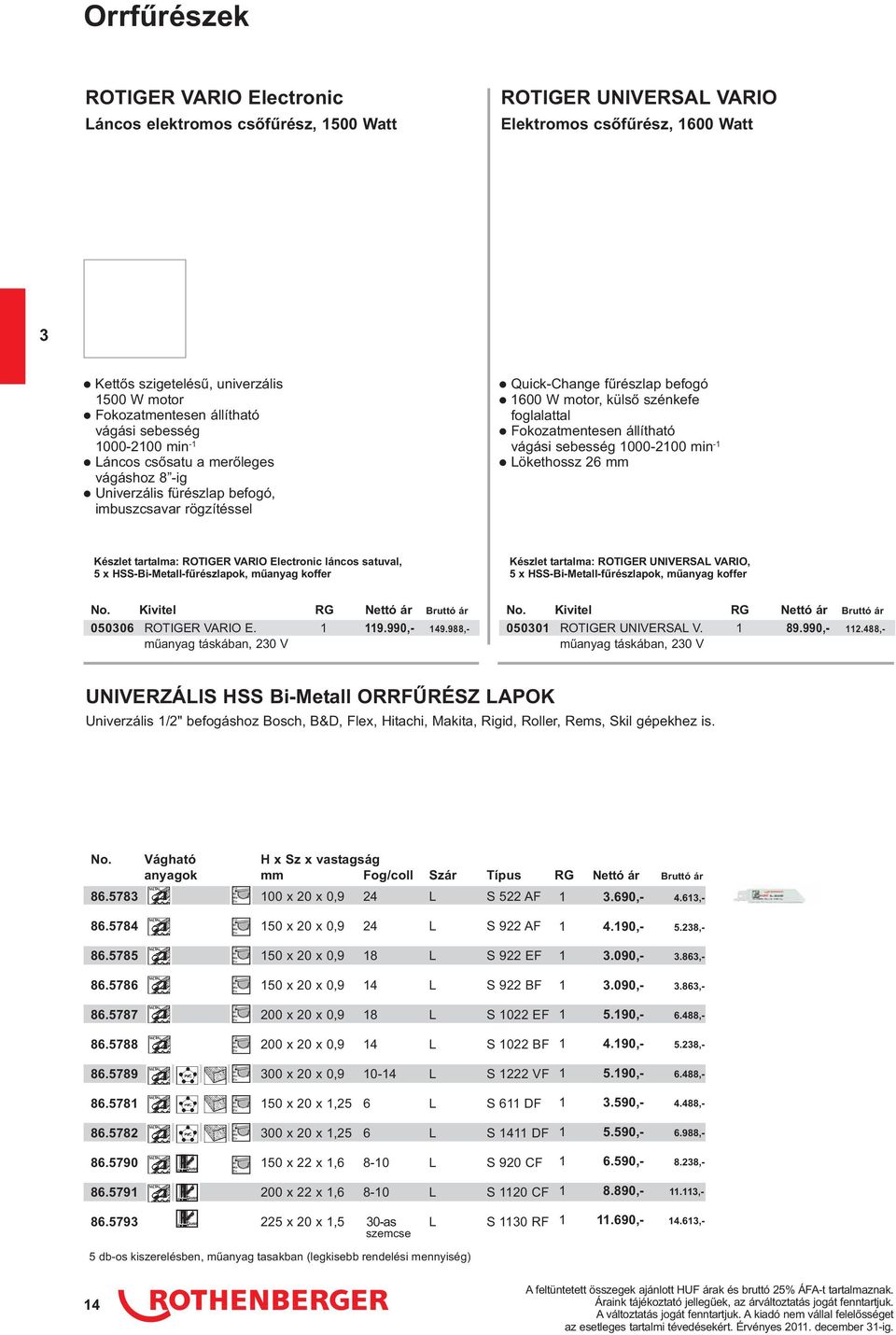 foglalattal Fokozatmentesen állítható vágási sebesség 000-200 min - Lökethossz 26 mm Készlet tartalma: ROTIGER VARIO Electronic láncos satuval, 5 x HSS-Bi-Metall-fűrészlapok, műanyag koffer Készlet