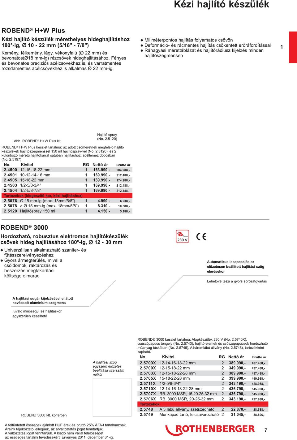 Miliméterpontos hajlítás folyamatos csövön Deformáció- és rácmentes hajlítás csökentett erőráfordítással Ráhagyási mérettáblázat és hajlítórádiusz kijelzés minden hajlítószegmensen Abb.