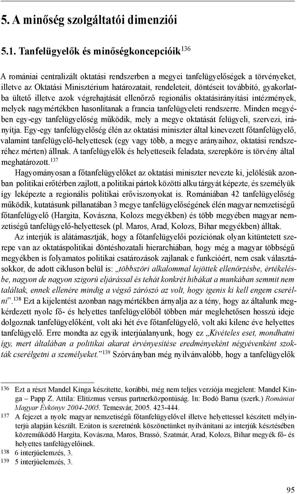 továbbító, gyakorlatba ültető illetve azok végrehajtását ellenőrző regionális oktatásirányítási intézmények, melyek nagymértékben hasonlítanak a francia tanfelügyeleti rendszerre.