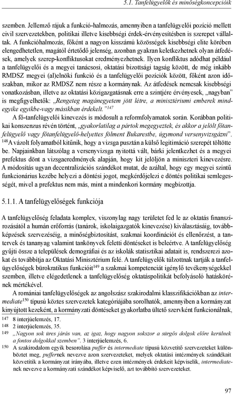 A funkcióhalmozás, főként a nagyon kisszámú közösségek kisebbségi elite körében elengedhetetlen, magától értetődő jelenség, azonban gyakran keletkezhetnek olyan átfedések, amelyek