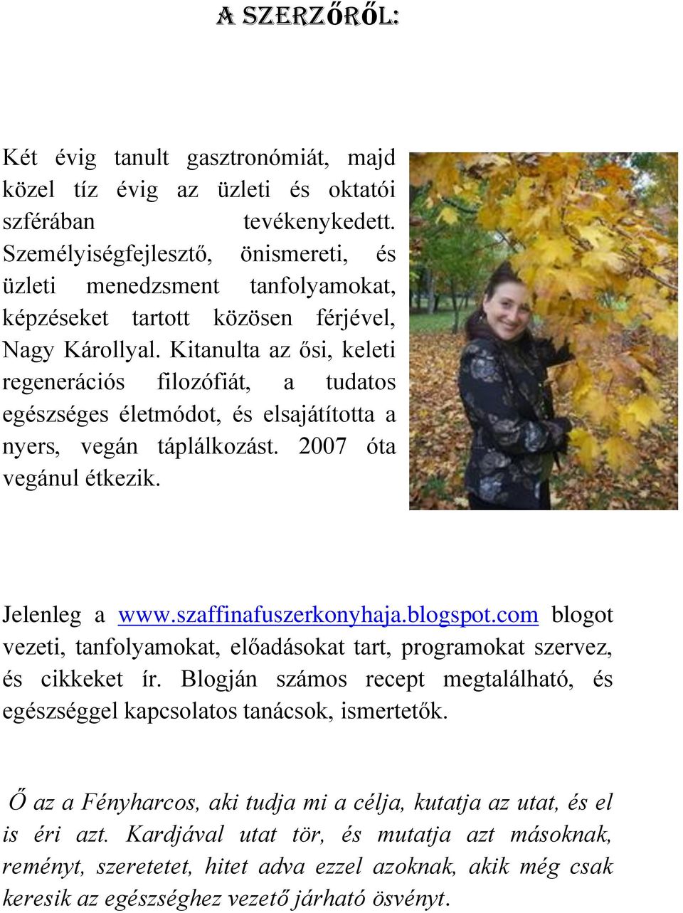 Kitanulta az ősi, keleti regenerációs filozófiát, a tudatos egészséges életmódot, és elsajátította a nyers, vegán táplálkozást. 2007 óta vegánul étkezik. Jelenleg a www.szaffinafuszerkonyhaja.