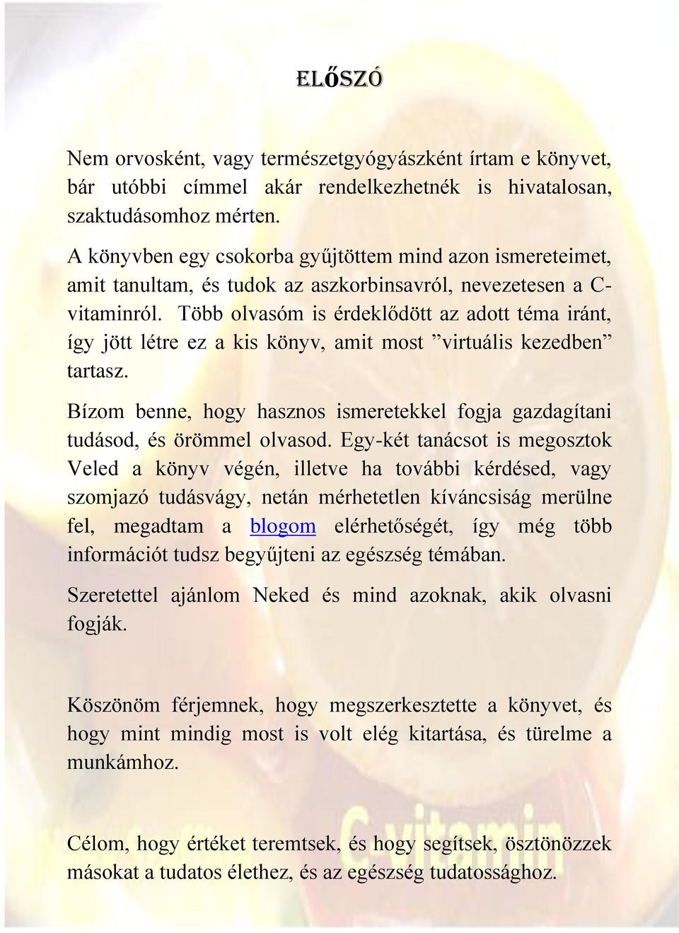 Több olvasóm is érdeklődött az adott téma iránt, így jött létre ez a kis könyv, amit most virtuális kezedben tartasz.