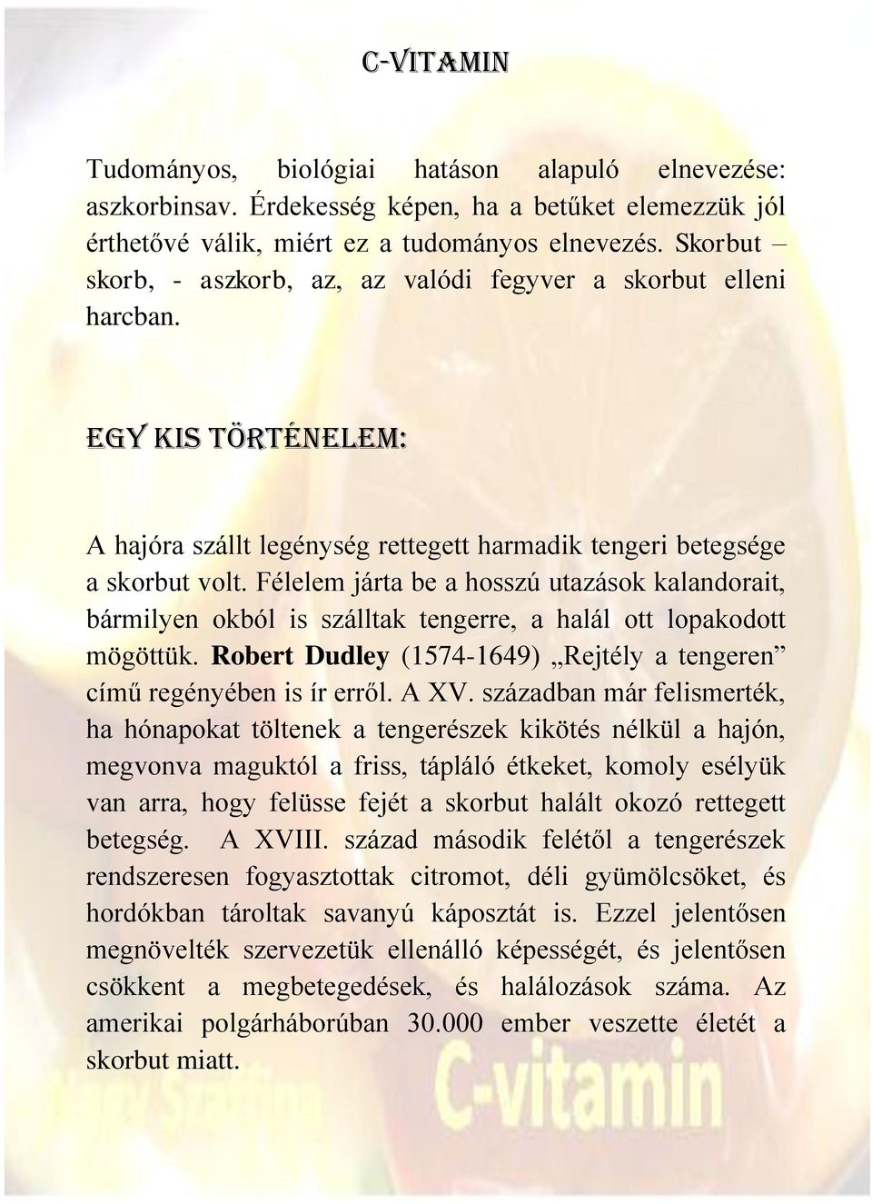 Félelem járta be a hosszú utazások kalandorait, bármilyen okból is szálltak tengerre, a halál ott lopakodott mögöttük. Robert Dudley (1574-1649) Rejtély a tengeren című regényében is ír erről. A XV.