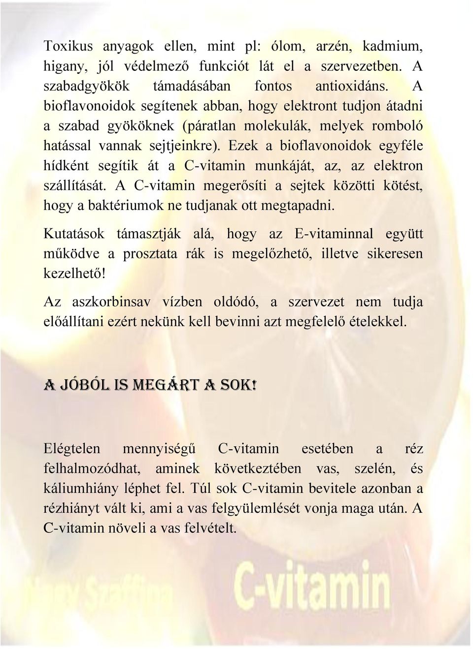 Ezek a bioflavonoidok egyféle hídként segítik át a C-vitamin munkáját, az, az elektron szállítását. A C-vitamin megerősíti a sejtek közötti kötést, hogy a baktériumok ne tudjanak ott megtapadni.