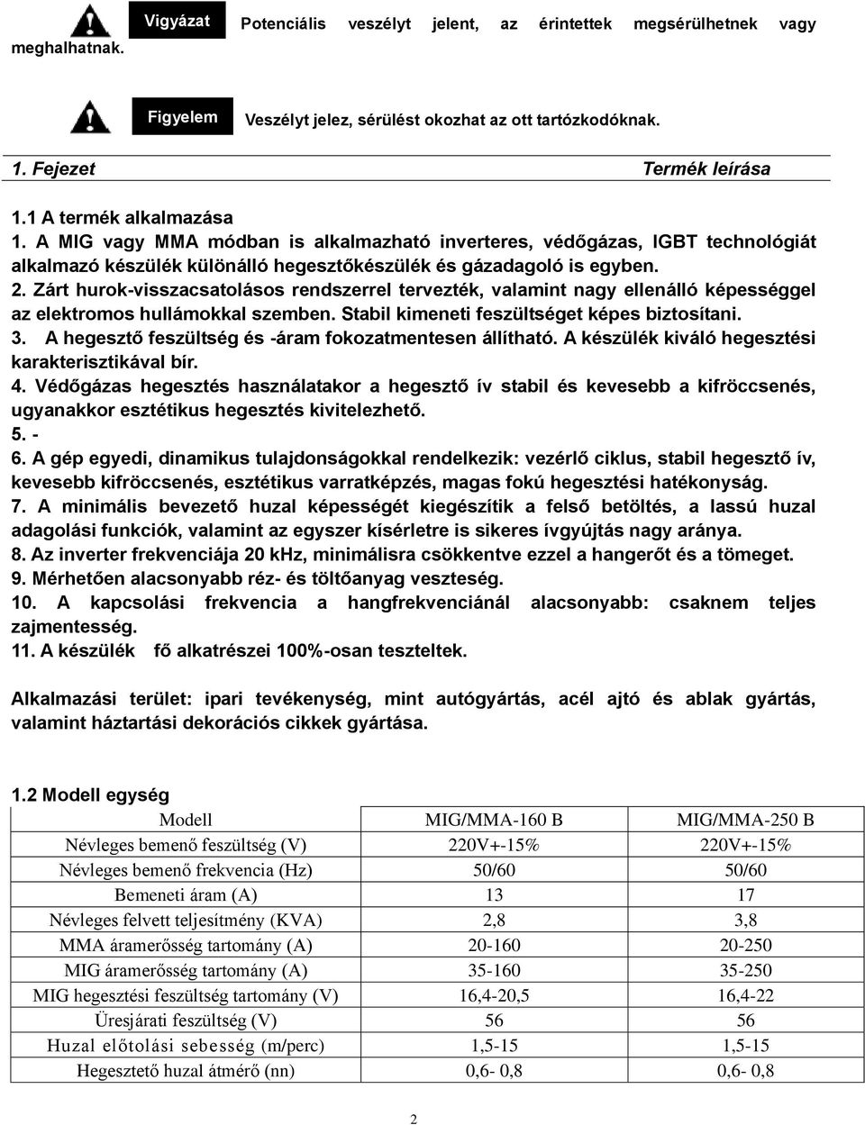 Zárt hurok-visszacsatolásos rendszerrel tervezték, valamint nagy ellenálló képességgel az elektromos hullámokkal szemben. Stabil kimeneti feszültséget képes biztosítani. 3.