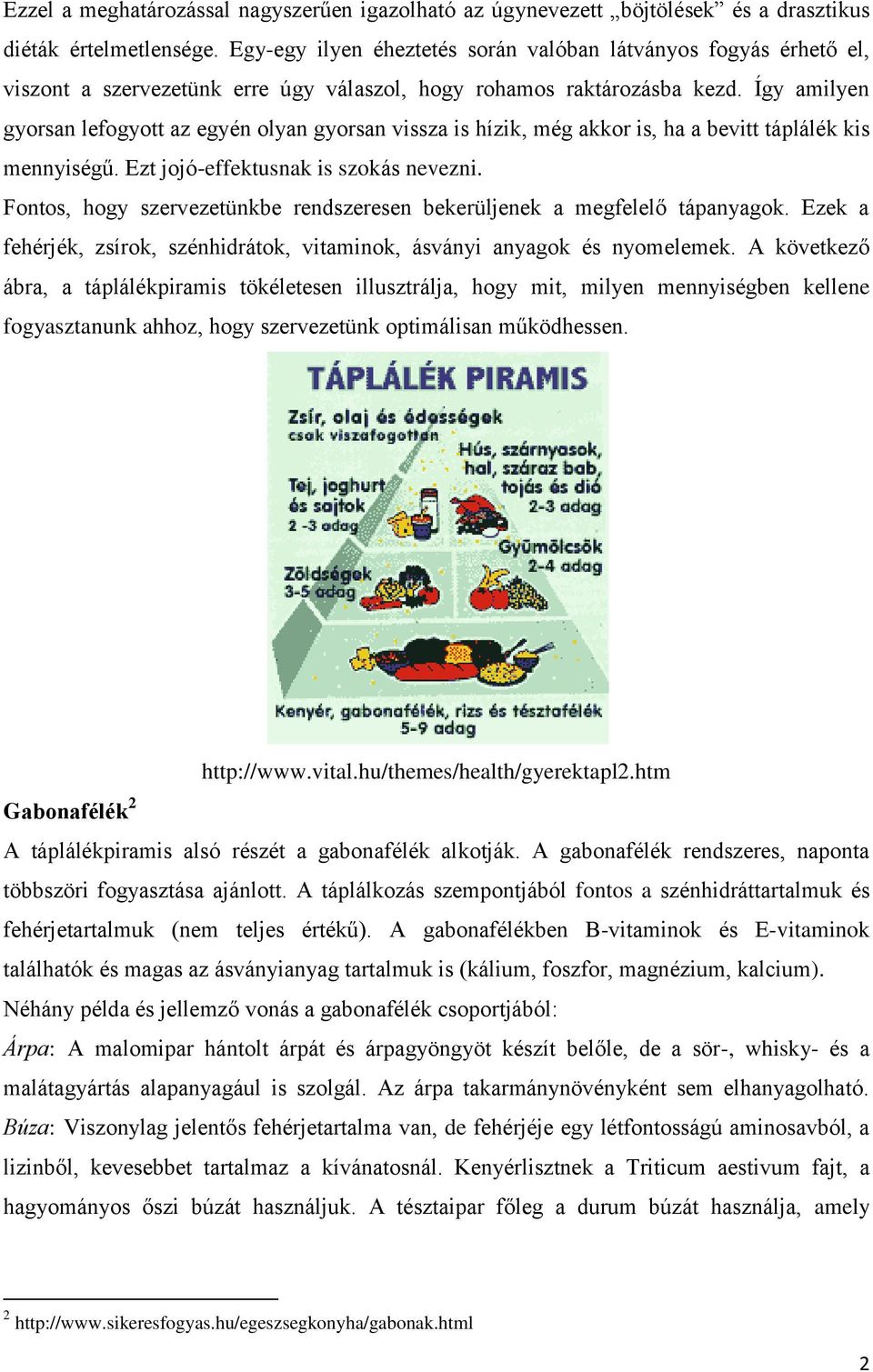 Így amilyen gyorsan lefogyott az egyén olyan gyorsan vissza is hízik, még akkor is, ha a bevitt táplálék kis mennyiségű. Ezt jojó-effektusnak is szokás nevezni.