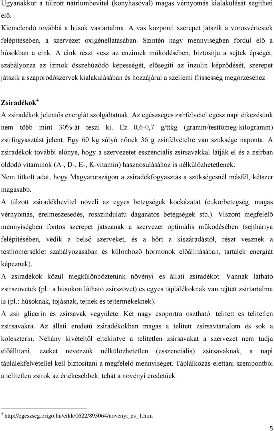 A cink részt vesz az enzimek működésében, biztosítja a sejtek épségét, szabályozza az izmok összehúzódó képességét, elősegíti az inzulin képződését, szerepet játszik a szaporodószervek kialakulásában