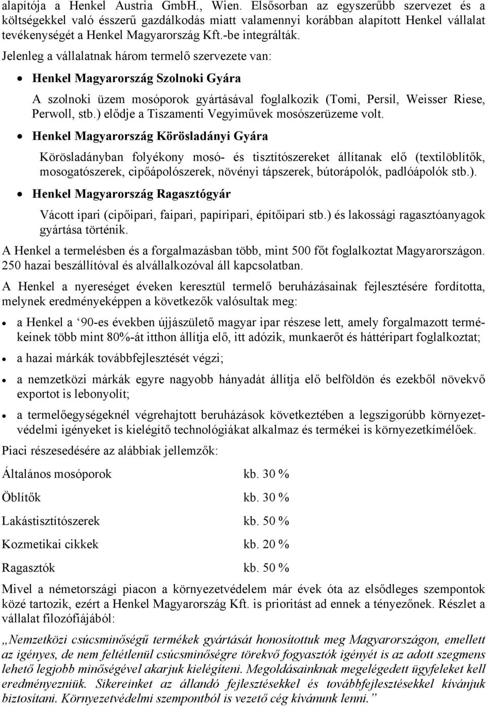 Jelenleg a vállalatnak három termelő szervezete van: Henkel Magyarország Szolnoki Gyára A szolnoki üzem mosóporok gyártásával foglalkozik (Tomi, Persil, Weisser Riese, Perwoll, stb.