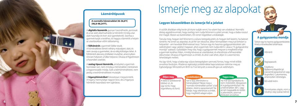 aluli gyerekeknél). Szorítsa a gyermek karját a testéhez, és hagyja a lázmérőt a helyén az utasításokban előírt időtartamig. A fülhőmérőt a gyermek fülébe teszik.