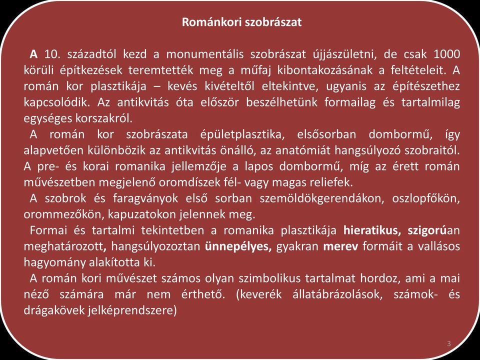 A román kor szobrászata épületplasztika, elsősorban dombormű, így alapvetően különbözik az antikvitás önálló, az anatómiát hangsúlyozó szobraitól.