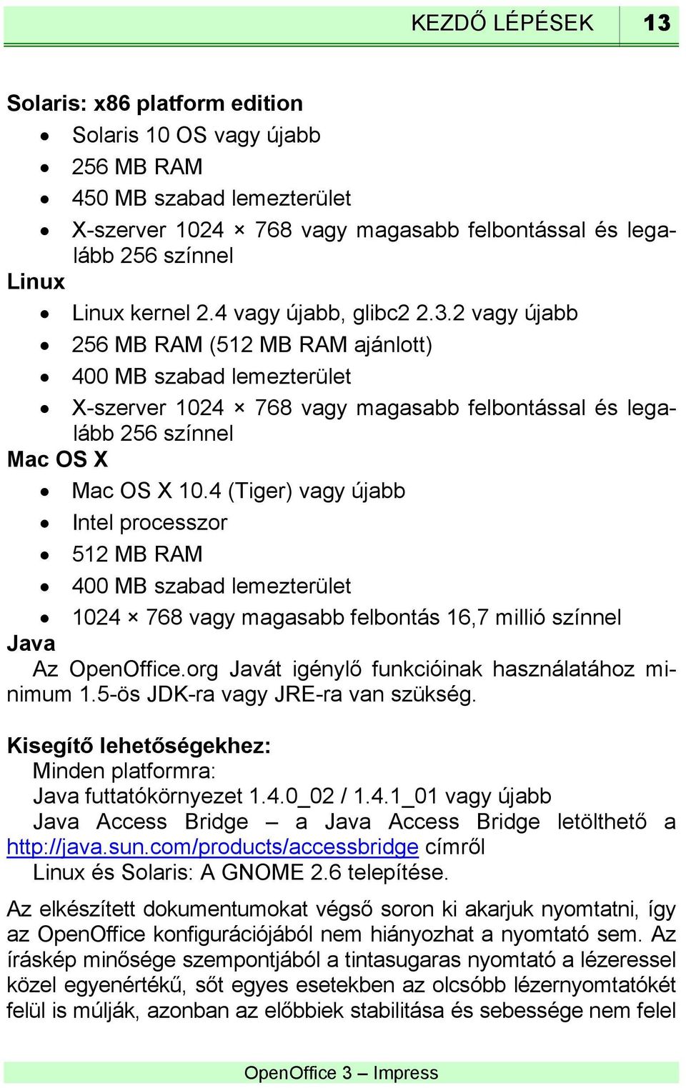 4 (Tiger) vagy újabb Intel processzor 512 MB RAM 400 MB szabad lemezterület 1024 768 vagy magasabb felbontás 16,7 millió színnel Java Az OpenOffice.