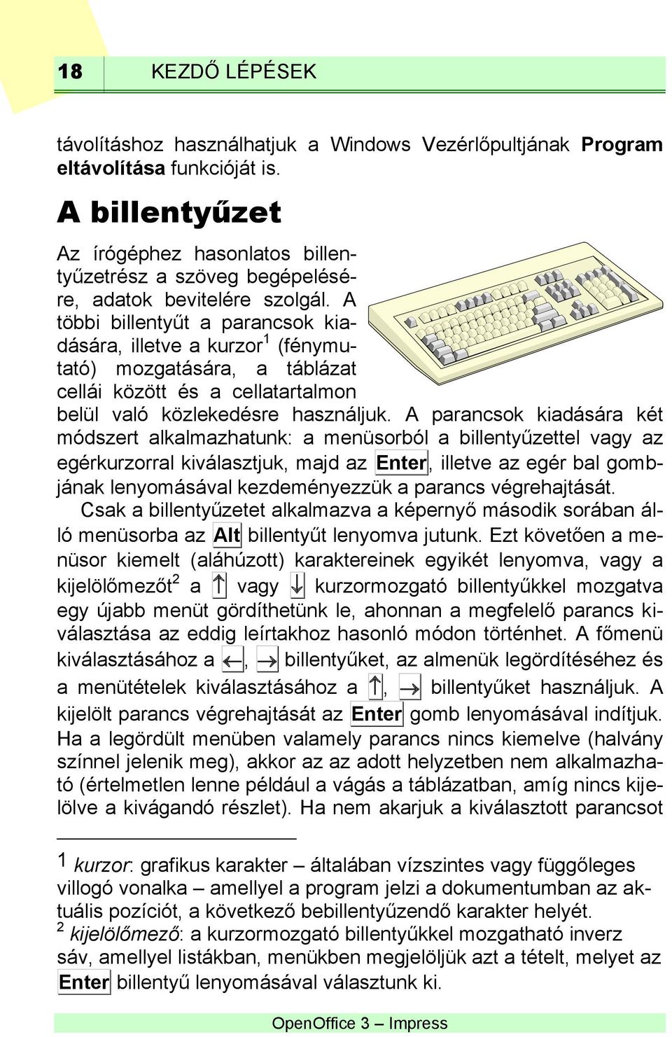 A többi billentyűt a parancsok kiadására, illetve a kurzor 1 (fénymutató) mozgatására, a táblázat cellái között és a cellatartalmon belül való közlekedésre használjuk.