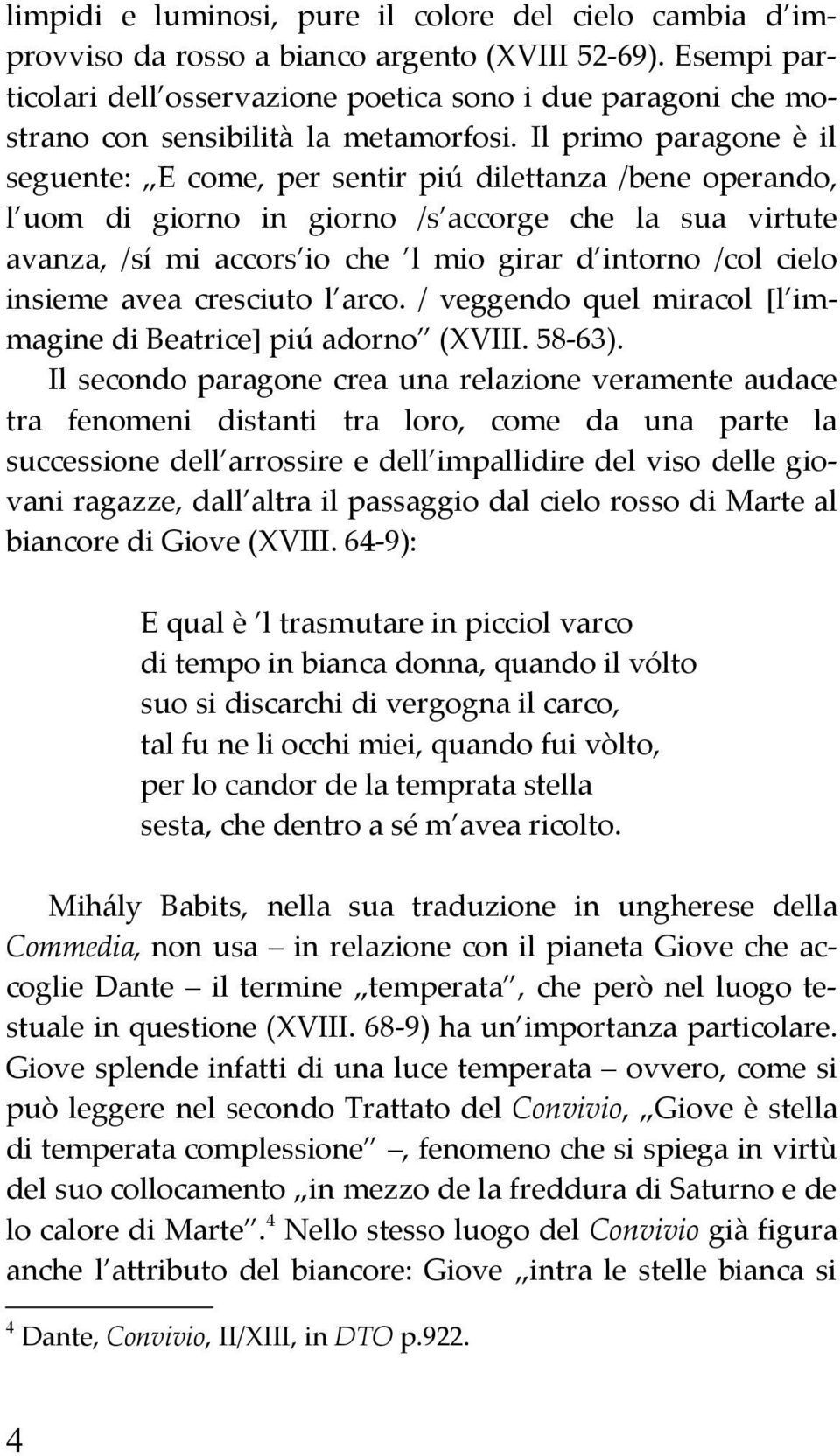 Il primo paragone è il seguente: E come, per sentir piú dilettanza /bene operando, l uom di giorno in giorno /s accorge che la sua virtute avanza, /sí mi accors io che l mio girar d intorno /col