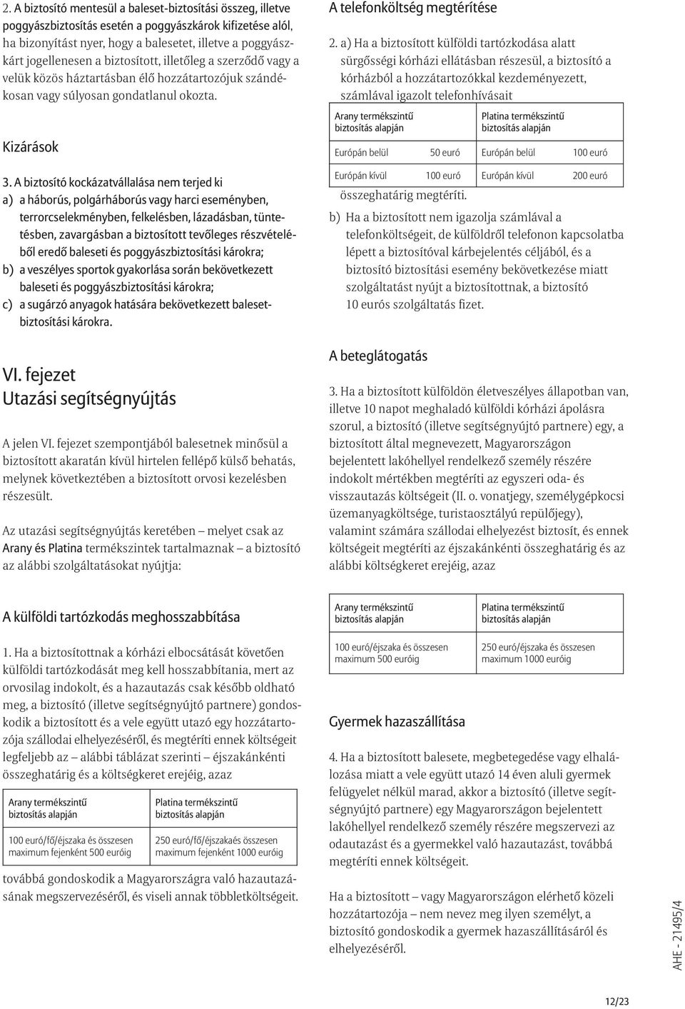 A biztosító kockázatvállalása nem terjed ki a) a háborús, polgárháborús vagy harci eseményben, terrorcselekményben, felkelésben, lázadásban, tüntetésben, zavargásban a biztosított tevõleges