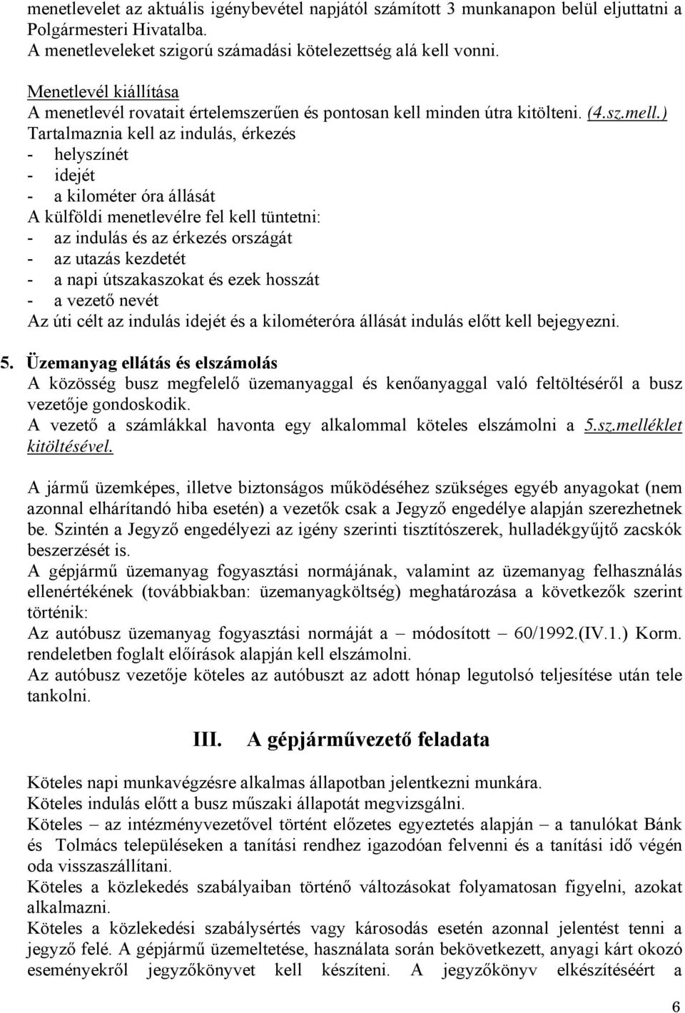 ) Tartalmaznia kell az indulás, érkezés - helyszínét - idejét - a kilométer óra állását A külföldi menetlevélre fel kell tüntetni: - az indulás és az érkezés országát - az utazás kezdetét - a napi